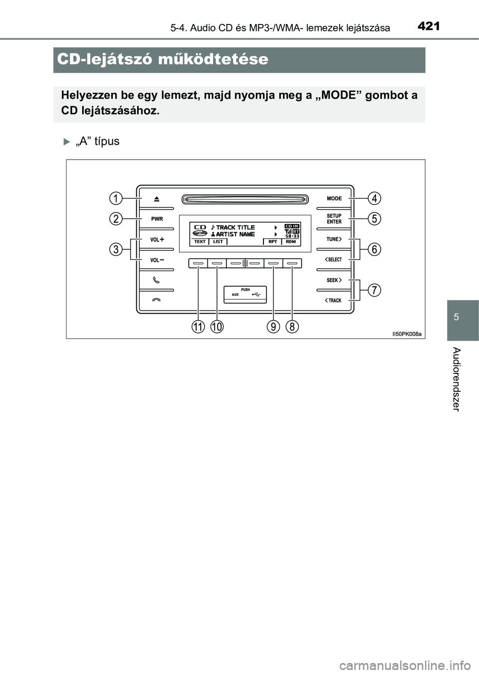 TOYOTA HILUX 2019 Kezelési útmutató (in Hungarian) 421
5
5-4. Audio CD és MP3-/WMA- lemezek lejátszása
Audiorendszer
CD-lejátszó működtetése
„A” típus
Helyezzen be egy lemezt, majd nyomja meg a „MODE” gombot a
CD lejátszásához. TOYOTA HILUX 2019 Kezelési útmutató (in Hungarian) 421
5
5-4. Audio CD és MP3-/WMA- lemezek lejátszása
Audiorendszer
CD-lejátszó működtetése
„A” típus
Helyezzen be egy lemezt, majd nyomja meg a „MODE” gombot a
CD lejátszásához.