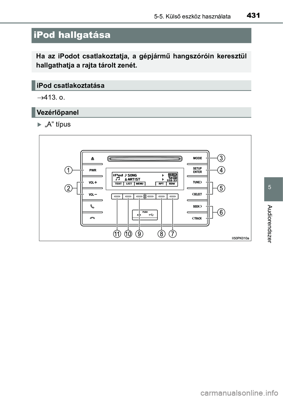 TOYOTA HILUX 2019  Kezelési útmutató (in Hungarian) 431
5
5-5. Külső eszköz használata
Audiorendszer
iPod hallgatása
413. o.
„A” típus
Ha  az  iPodot  csatlakoztatja,  a  g épjármű  hangszóróin  keresztül
hallgathatja a rajta tár