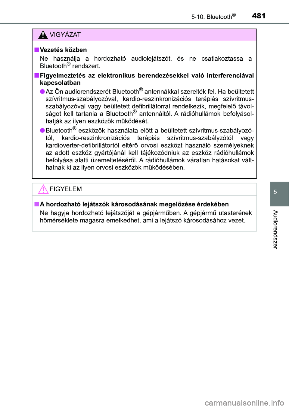 TOYOTA HILUX 2019  Kezelési útmutató (in Hungarian) 4815-10. Bluetooth®
5
Audiorendszer
VIGYÁZAT
nVezetés közben
Ne  használja  a  hordozható  audiolejátszót,  és  ne  csatlakoztassa  a
Bluetooth
® rendszert.
n Figyelmeztetés  az  elektronik