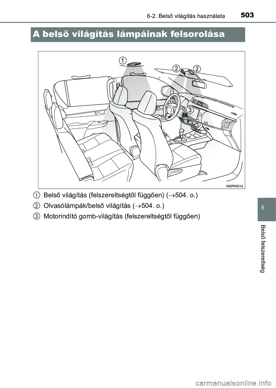 TOYOTA HILUX 2019  Kezelési útmutató (in Hungarian) 5036-2. Belső világítás használata
6
Belső felszereltség
A belső világítás lámpáinak felsorolása
Belső világítás (felsz ereltségtől függően) ( 504. o.)
Olvasólámpák/belső 