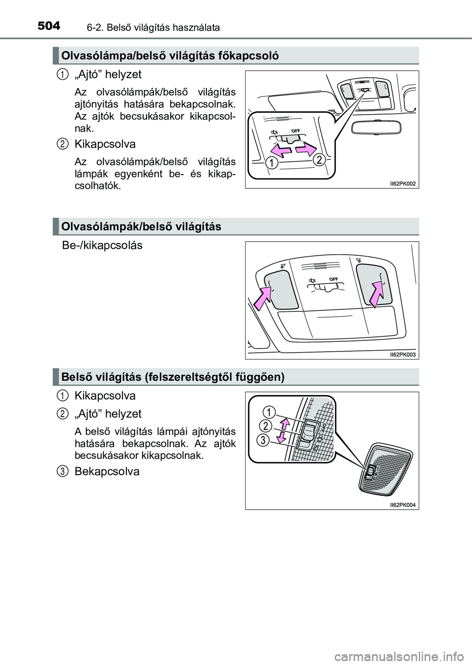 TOYOTA HILUX 2019  Kezelési útmutató (in Hungarian) 5046-2. Belső világítás használata
„Ajtó” helyzet
Az  olvasólámpák/belső  világítás
ajtónyitás  hatására  bekapcsolnak.
Az  ajtók  becsukásakor  kikapcsol-
nak.
Kikapcsolva
Az  