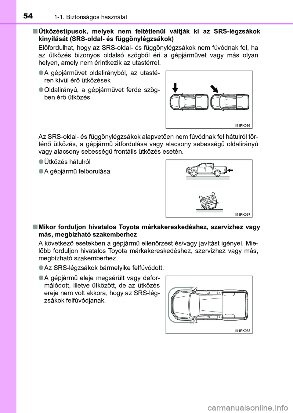 TOYOTA HILUX 2019  Kezelési útmutató (in Hungarian) 541-1. Biztonságos használat
nÜtközéstípusok,  melyek  nem  feltétlenül  váltják  ki  az  SRS-légzsákok
kinyílását (SRS-oldal- és függönylégzsákok)
Előfordulhat, hogy az SRS-oldal