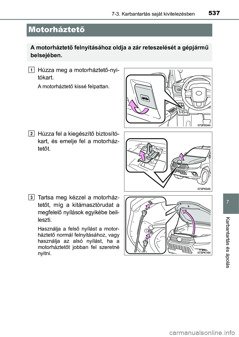 TOYOTA HILUX 2019  Kezelési útmutató (in Hungarian) 5377-3. Karbantartás saját kivitelezésben
7
Karbantartás és ápolás
Motorháztető
Húzza meg a motorháztető-nyi-
tókart.
A motorháztető kissé felpattan.
Húzza fel a kiegészítő biztos