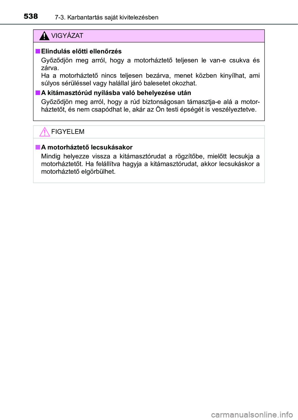 TOYOTA HILUX 2019  Kezelési útmutató (in Hungarian) 5387-3. Karbantartás saját kivitelezésben
VIGYÁZAT
nElindulás előtti ellenőrzés
Győződjön  meg  arról,  hogy  a  motorháztető  teljesen  le  van-e  csukva  és
zárva. 
Ha  a  motorházt