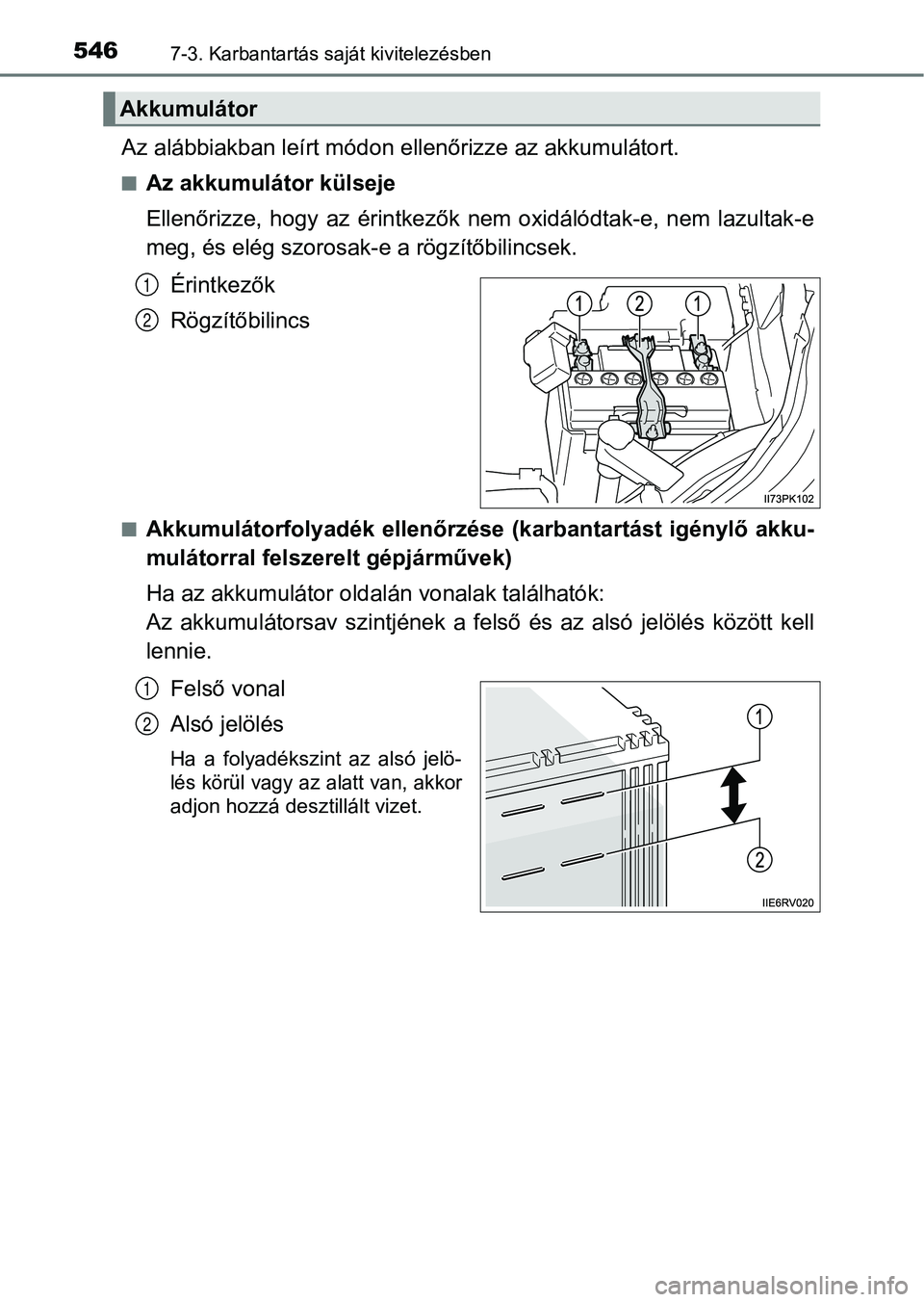 TOYOTA HILUX 2019 Kezelési útmutató (in Hungarian) 5467-3. Karbantartás saját kivitelezésben
Az alábbiakban leírt módon ellenőrizze az akkumulátort.
nAz akkumulátor külseje
Ellenőrizze, hogy az érintkezők nem oxidálódtak-e, nem l TOYOTA HILUX 2019 Kezelési útmutató (in Hungarian) 5467-3. Karbantartás saját kivitelezésben
Az alábbiakban leírt módon ellenőrizze az akkumulátort.
nAz akkumulátor külseje
Ellenőrizze, hogy az érintkezők nem oxidálódtak-e, nem l