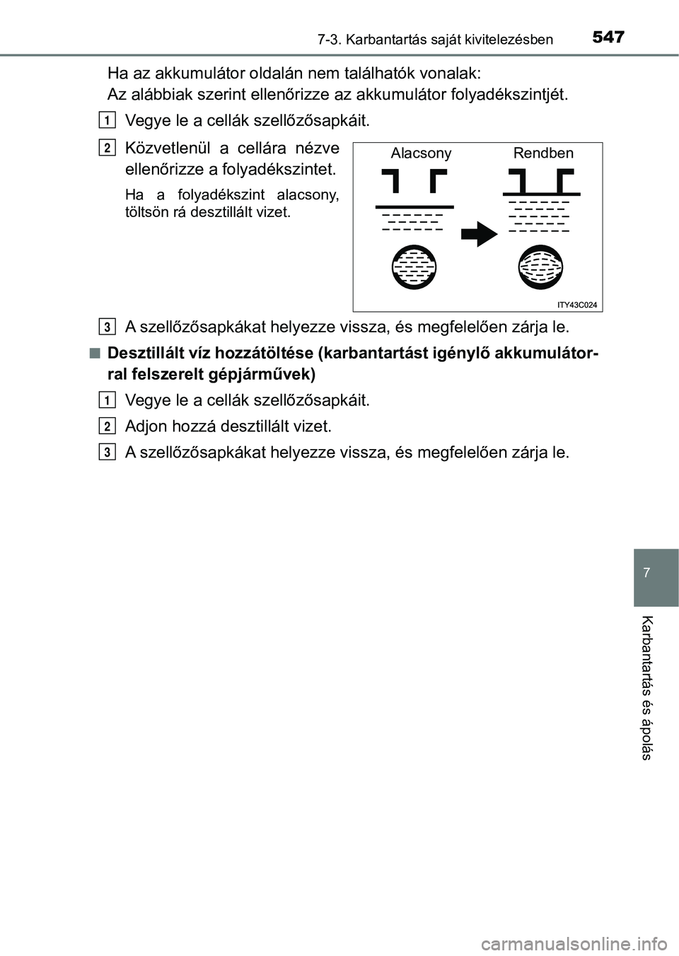TOYOTA HILUX 2019 Kezelési útmutató (in Hungarian) 5477-3. Karbantartás saját kivitelezésben
7
Karbantartás és ápolás
Ha az akkumulátor oldalán nem találhatók vonalak:
Az alábbiak szerint ellenőrizze az akkum ulátor folyadékszintjét.
TOYOTA HILUX 2019 Kezelési útmutató (in Hungarian) 5477-3. Karbantartás saját kivitelezésben
7
Karbantartás és ápolás
Ha az akkumulátor oldalán nem találhatók vonalak:
Az alábbiak szerint ellenőrizze az akkum ulátor folyadékszintjét.