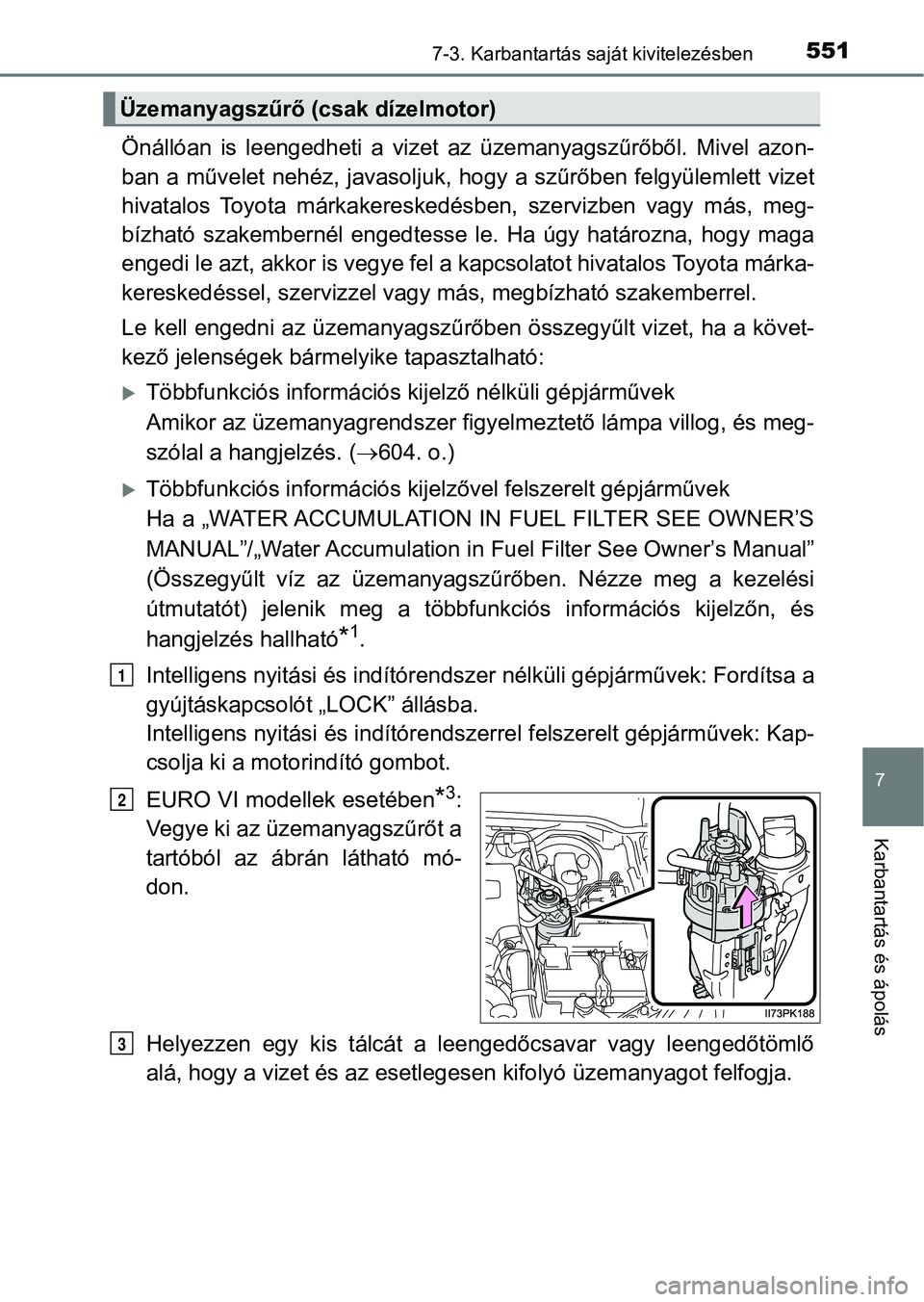TOYOTA HILUX 2019  Kezelési útmutató (in Hungarian) 5517-3. Karbantartás saját kivitelezésben
7
Karbantartás és ápolás
Önállóan  is  leengedheti  a  vizet  az  üzemanyagszűrőből.  Mivel  azon-
ban a művelet nehéz, javasoljuk, hogy a sz