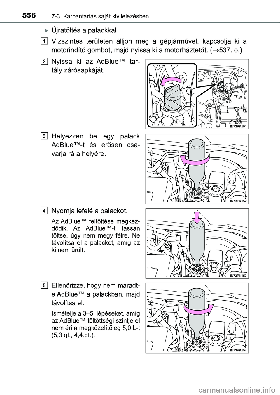TOYOTA HILUX 2019  Kezelési útmutató (in Hungarian) 5567-3. Karbantartás saját kivitelezésben
Újratöltés a palackkal
Vízszintes  területen  álljon  meg  a  gépjárművel,  kapcsolja  ki  a
motorindító gombot, majd nyissa ki a motorházte