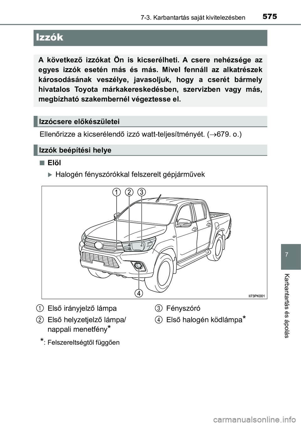 TOYOTA HILUX 2019  Kezelési útmutató (in Hungarian) 5757-3. Karbantartás saját kivitelezésben
7
Karbantartás és ápolás
Izzók
Ellenőrizze a kicserélendő izzó watt-teljesítményét. (679. o.)
nElöl
Halogén fényszórókkal felszerelt
