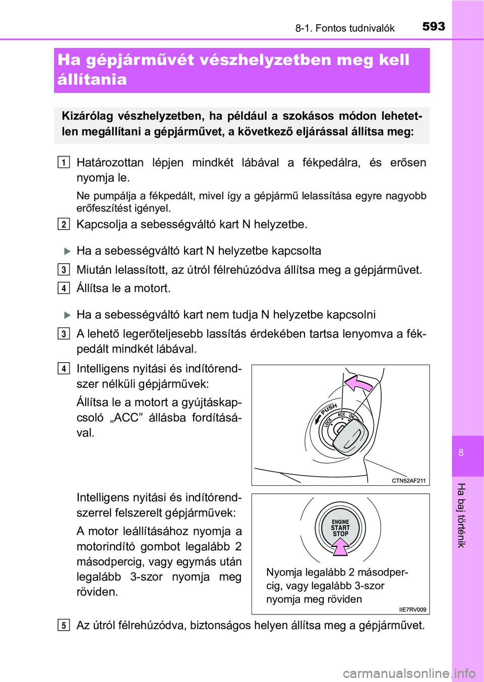 TOYOTA HILUX 2019 Kezelési útmutató (in Hungarian) 5938-1. Fontos tudnivalók
8
Ha baj történik
Ha gépjárművét vészhelyzetben meg kell
állítania
Határozottan lépjen mindkét lábával a fékpedálra, és erősen
nyomja le.
Ne pumpá TOYOTA HILUX 2019 Kezelési útmutató (in Hungarian) 5938-1. Fontos tudnivalók
8
Ha baj történik
Ha gépjárművét vészhelyzetben meg kell
állítania
Határozottan lépjen mindkét lábával a fékpedálra, és erősen
nyomja le.
Ne pumpá