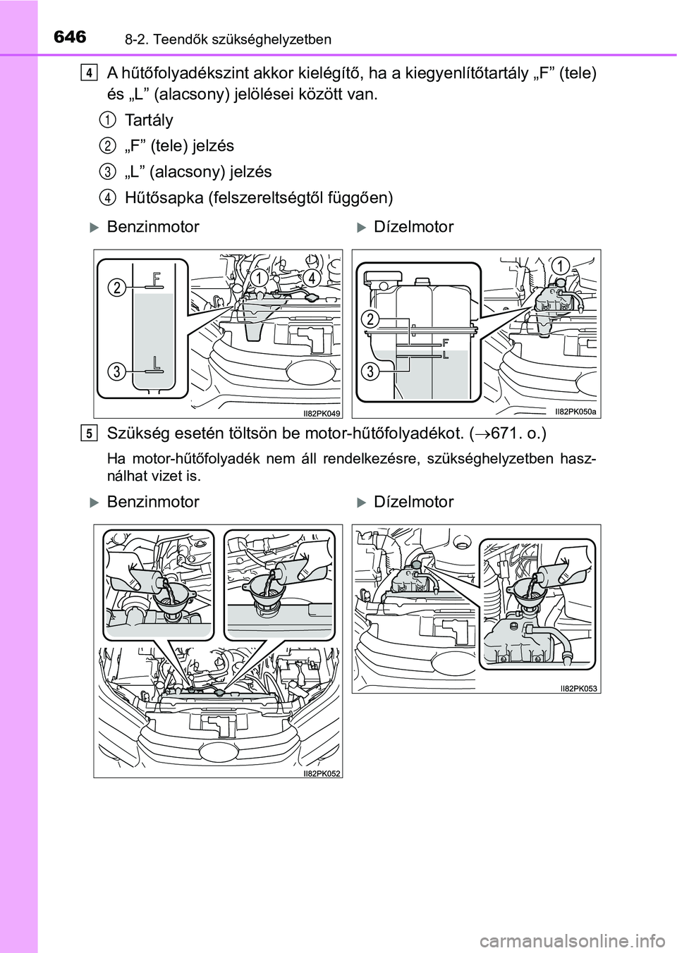 TOYOTA HILUX 2019 Kezelési útmutató (in Hungarian) 6468-2. Teendők szükséghelyzetben
A hűtőfolyadékszint akkor kielégítő, ha a kiegyenlítőtartály „F” (tele)
és „L” (alacsony) jelölései kö zött van.
Ta r t á l y
„F” (tele) TOYOTA HILUX 2019 Kezelési útmutató (in Hungarian) 6468-2. Teendők szükséghelyzetben
A hűtőfolyadékszint akkor kielégítő, ha a kiegyenlítőtartály „F” (tele)
és „L” (alacsony) jelölései kö zött van.
Ta r t á l y
„F” (tele)