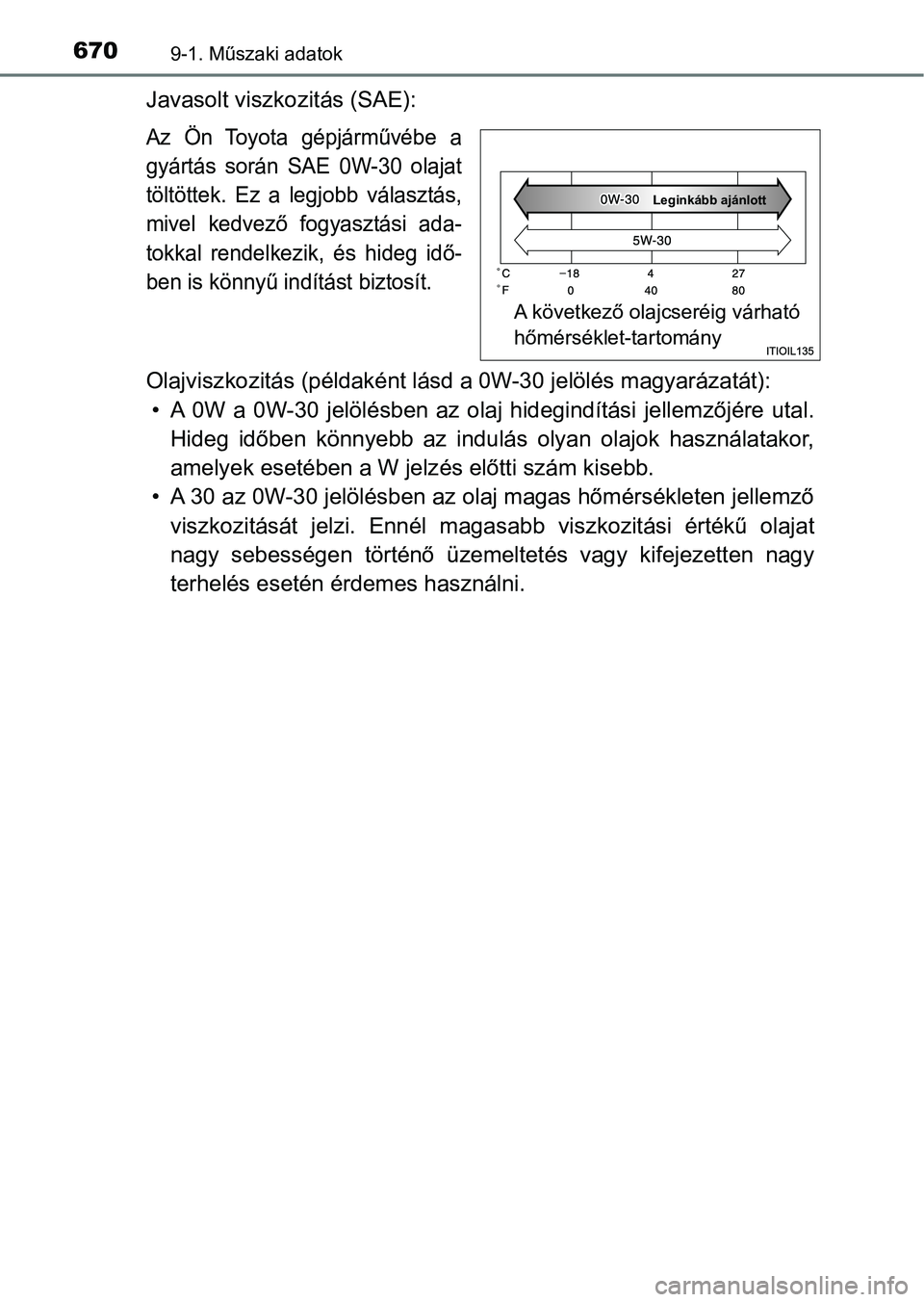 TOYOTA HILUX 2019  Kezelési útmutató (in Hungarian) 6709-1. Műszaki adatok
Javasolt viszkozitás (SAE):
Az  Ön  Toyota  gépjárművébe  a
gyártás  során  SAE  0W-30  olajat
töltöttek.  Ez  a  legjobb  választás,
mivel  kedvező  fogyasztási