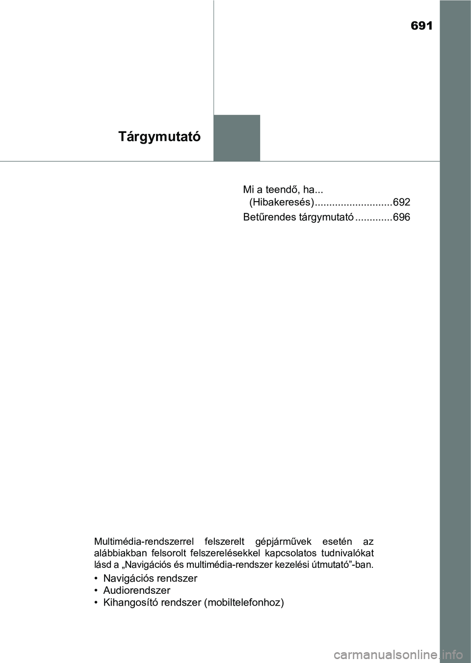 TOYOTA HILUX 2019  Kezelési útmutató (in Hungarian) 691
Tárgymutató
Mi a teendő, ha... (Hibakeresés) ........................... 692
Betűrendes tárgymutató ............. 696
Multimédia-rendszerrel  felszerelt  gépjárművek  esetén  az
alább