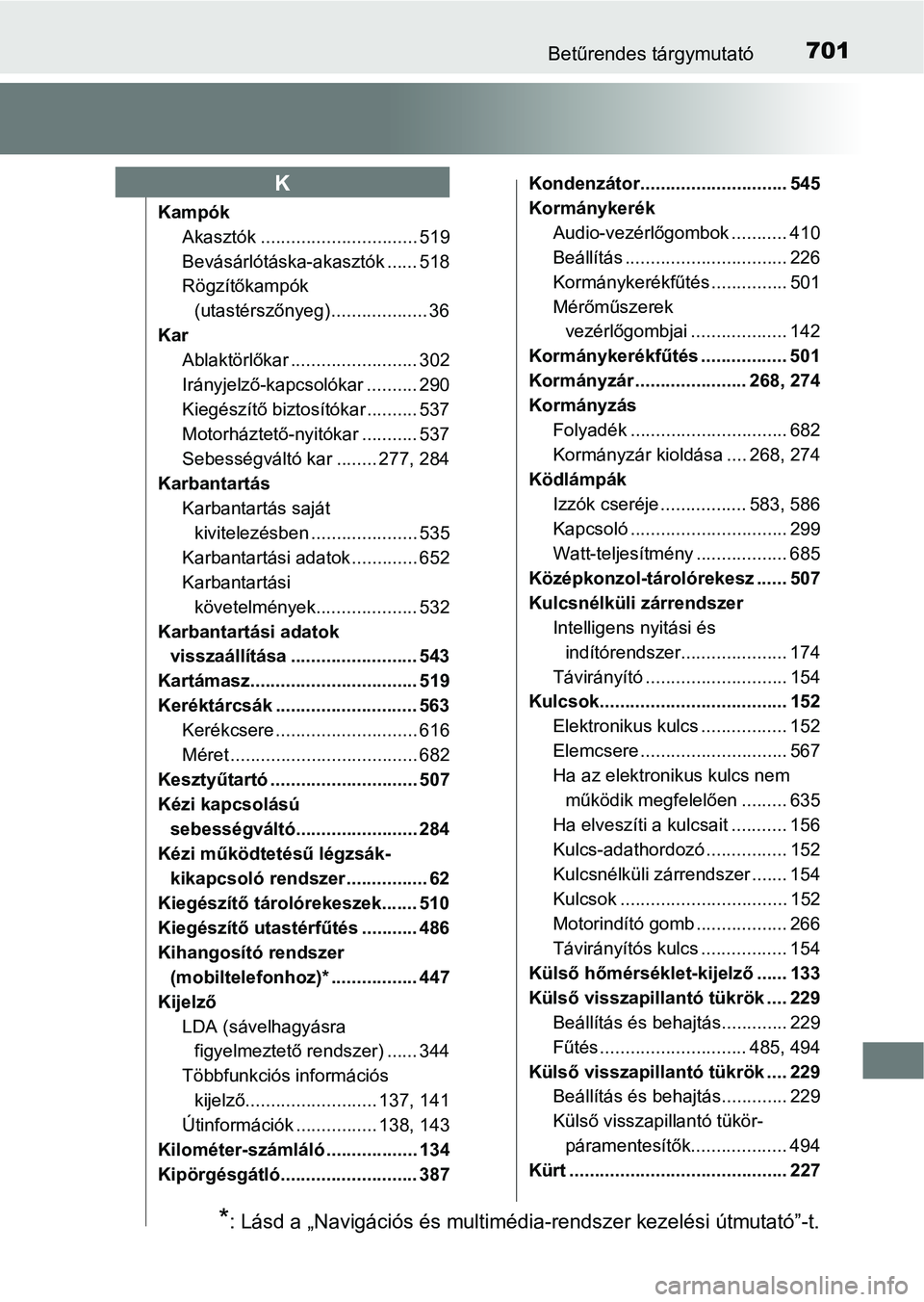 TOYOTA HILUX 2019 Kezelési útmutató (in Hungarian) 701Betűrendes tárgymutató
KampókAkasztók ............................... 519
Bevásárlótáska-akasztók ...... 518
Rögzítőkampók (utastérszőnyeg) ................... 36
Kar Ablaktörlőka TOYOTA HILUX 2019 Kezelési útmutató (in Hungarian) 701Betűrendes tárgymutató
KampókAkasztók ............................... 519
Bevásárlótáska-akasztók ...... 518
Rögzítőkampók (utastérszőnyeg) ................... 36
Kar Ablaktörlőka