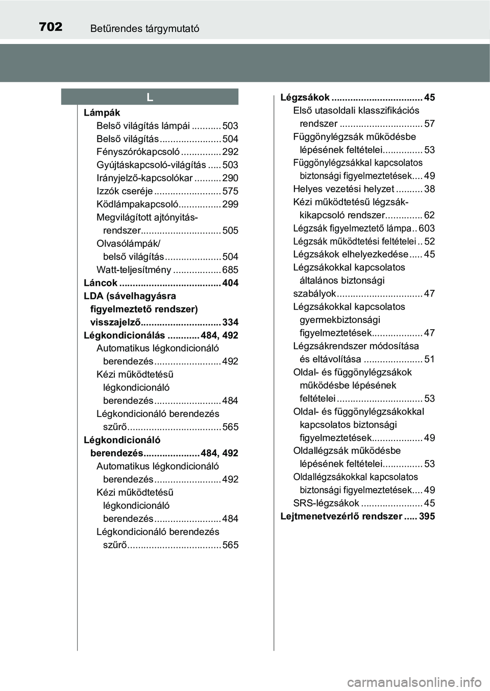 TOYOTA HILUX 2019 Kezelési útmutató (in Hungarian) 702Betűrendes tárgymutató
LámpákBelső világítás lámpái ........... 503
Belső világítás ....................... 504
Fényszórókapcsoló ............... 292
Gyújtáskapcsoló-világít TOYOTA HILUX 2019 Kezelési útmutató (in Hungarian) 702Betűrendes tárgymutató
LámpákBelső világítás lámpái ........... 503
Belső világítás ....................... 504
Fényszórókapcsoló ............... 292
Gyújtáskapcsoló-világít