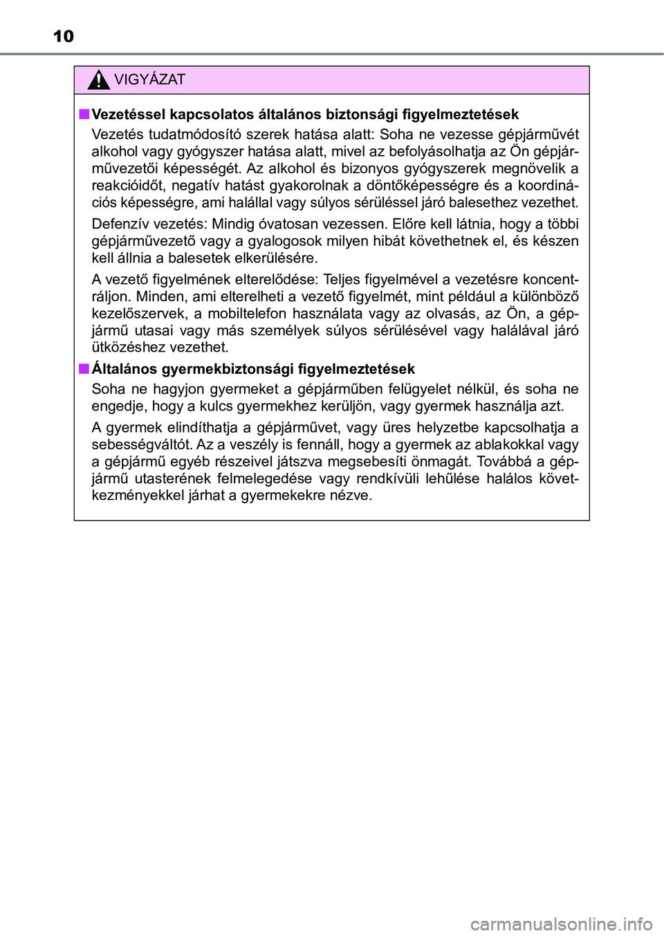 TOYOTA HILUX 2019  Kezelési útmutató (in Hungarian) 10
VIGYÁZAT
nVezetéssel kapcsolatos általános biztonsági figyelmeztetések
Vezetés  tudatmódosító  szerek  hatása  alatt:  Soha  ne  vezesse  gépjárművét
alkohol vagy gyógyszer hatása 