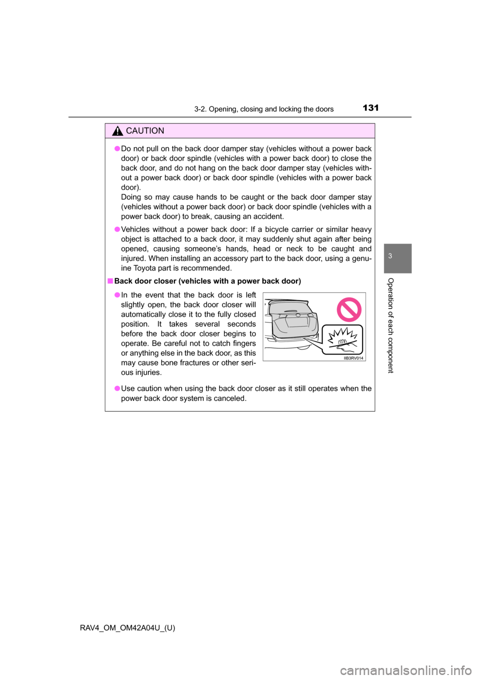TOYOTA RAV4 2014 XA40 / 4.G Owners Manual RAV4_OM_OM42A04U_(U)
1313-2. Opening, closing and locking the doors
3
Operation of each component
CAUTION
●Do not pull on the back door damper stay (vehicles without a power back
door) or back door TOYOTA RAV4 2014 XA40 / 4.G Owners Manual RAV4_OM_OM42A04U_(U)
1313-2. Opening, closing and locking the doors
3
Operation of each component
CAUTION
●Do not pull on the back door damper stay (vehicles without a power back
door) or back door