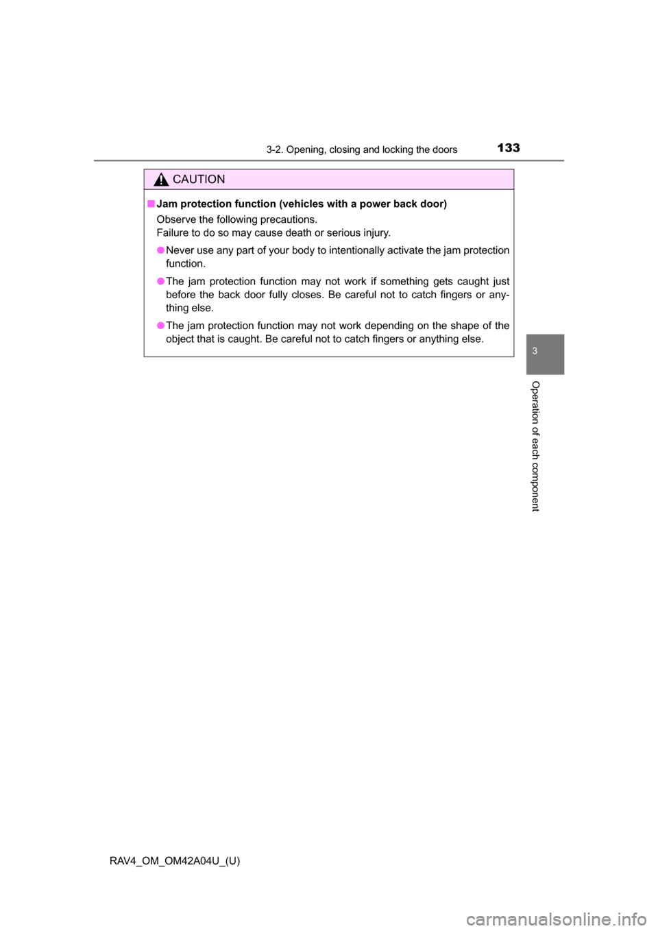 TOYOTA RAV4 2014 XA40 / 4.G Owners Manual RAV4_OM_OM42A04U_(U)
1333-2. Opening, closing and locking the doors
3
Operation of each component
CAUTION
■Jam protection function (vehicles with a power back door)
Observe the following precautions TOYOTA RAV4 2014 XA40 / 4.G Owners Manual RAV4_OM_OM42A04U_(U)
1333-2. Opening, closing and locking the doors
3
Operation of each component
CAUTION
■Jam protection function (vehicles with a power back door)
Observe the following precautions