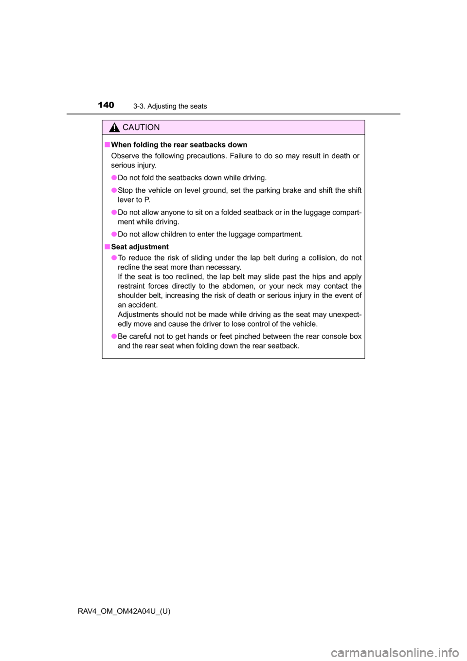 TOYOTA RAV4 2014 XA40 / 4.G Owners Manual 140
RAV4_OM_OM42A04U_(U)
3-3. Adjusting the seats
CAUTION
■When folding the rear seatbacks down
Observe the following precautions. Failure to do so may result in death or
serious injury.
●Do not f TOYOTA RAV4 2014 XA40 / 4.G Owners Manual 140
RAV4_OM_OM42A04U_(U)
3-3. Adjusting the seats
CAUTION
■When folding the rear seatbacks down
Observe the following precautions. Failure to do so may result in death or
serious injury.
●Do not f