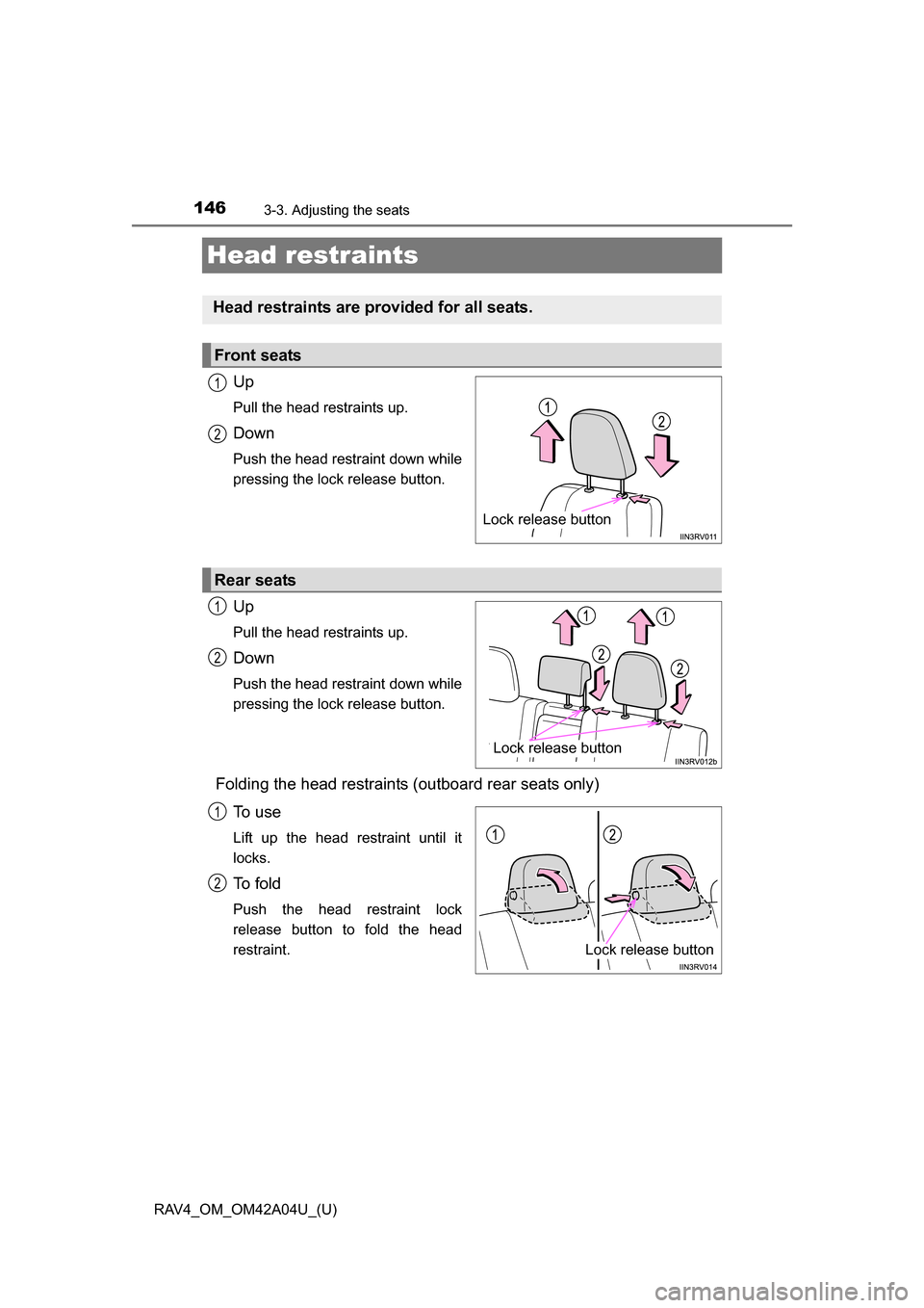 TOYOTA RAV4 2014 XA40 / 4.G Owners Manual 146
RAV4_OM_OM42A04U_(U)
3-3. Adjusting the seats
Head restraints
Up
Pull the head restraints up.
Down
Push the head restraint down while
pressing the lock release button.
Up
Pull the head restraints TOYOTA RAV4 2014 XA40 / 4.G Owners Manual 146
RAV4_OM_OM42A04U_(U)
3-3. Adjusting the seats
Head restraints
Up
Pull the head restraints up.
Down
Push the head restraint down while
pressing the lock release button.
Up
Pull the head restraints