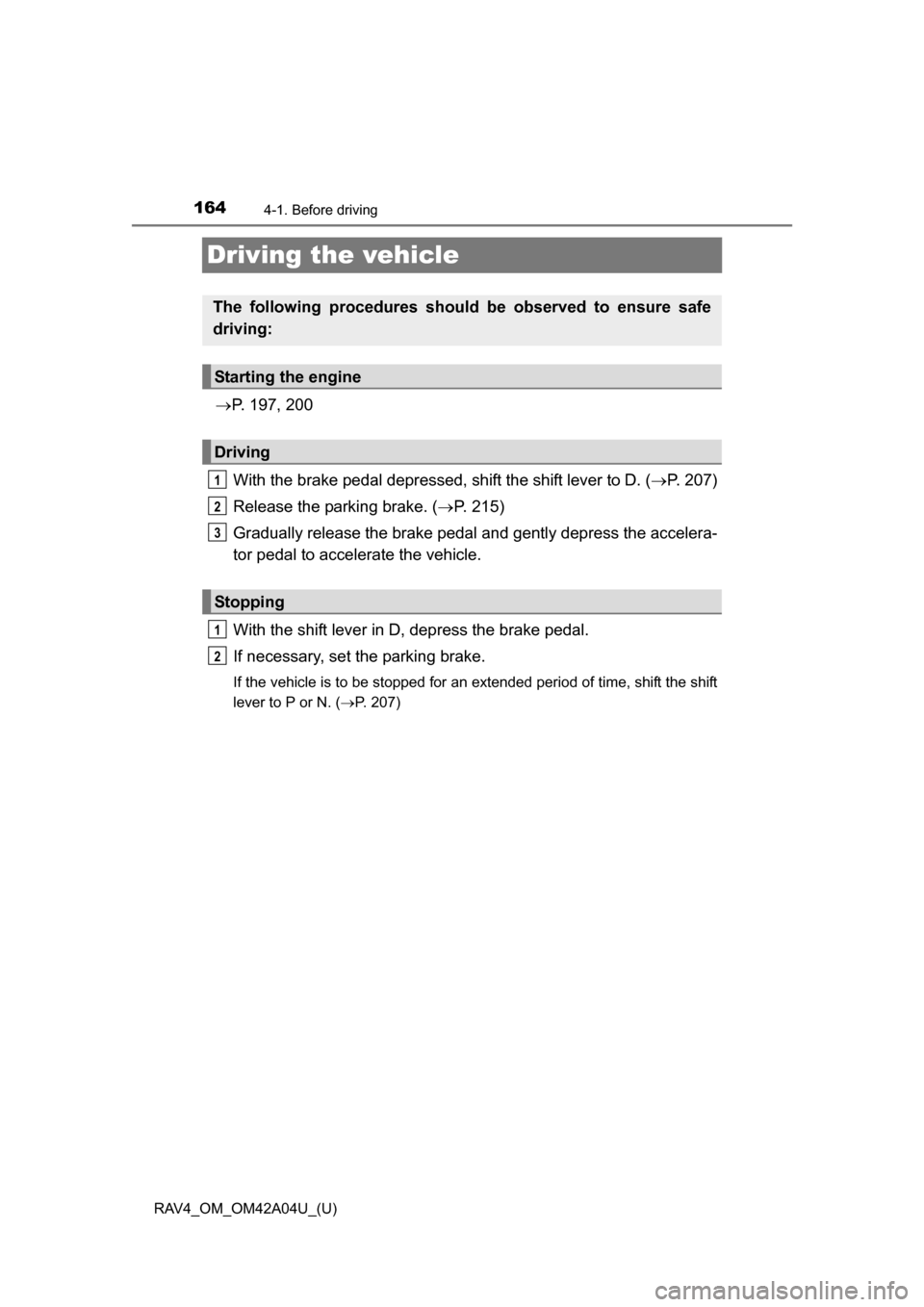 TOYOTA RAV4 2014 XA40 / 4.G Owners Manual 164
RAV4_OM_OM42A04U_(U)
4-1. Before driving
Driving the vehicle
P. 197, 200
With the brake pedal depressed, shift the shift lever to D. ( P. 207)
Release the parking brake. ( P. 215)
Gradual TOYOTA RAV4 2014 XA40 / 4.G Owners Manual 164
RAV4_OM_OM42A04U_(U)
4-1. Before driving
Driving the vehicle
P. 197, 200
With the brake pedal depressed, shift the shift lever to D. ( P. 207)
Release the parking brake. ( P. 215)
Gradual