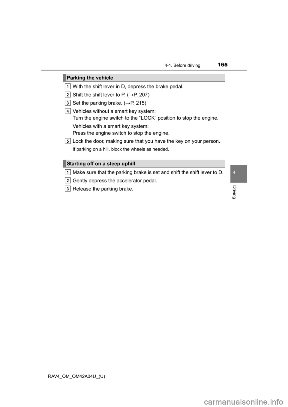 TOYOTA RAV4 2014 XA40 / 4.G Owners Manual RAV4_OM_OM42A04U_(U)
1654-1. Before driving
4
Driving
With the shift lever in D, depress the brake pedal.
Shift the shift lever to P. (P. 207)
Set the parking brake. ( P. 215)
Vehicles without a TOYOTA RAV4 2014 XA40 / 4.G Owners Manual RAV4_OM_OM42A04U_(U)
1654-1. Before driving
4
Driving
With the shift lever in D, depress the brake pedal.
Shift the shift lever to P. (P. 207)
Set the parking brake. ( P. 215)
Vehicles without a