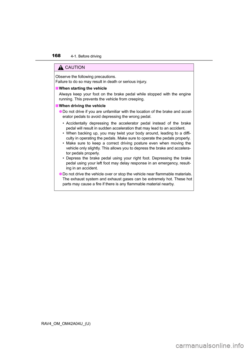 TOYOTA RAV4 2014 XA40 / 4.G Service Manual 168
RAV4_OM_OM42A04U_(U)
4-1. Before driving
CAUTION
Observe the following precautions. 
Failure to do so may result in death or serious injury.
■When starting the vehicle
Always keep your foot on t