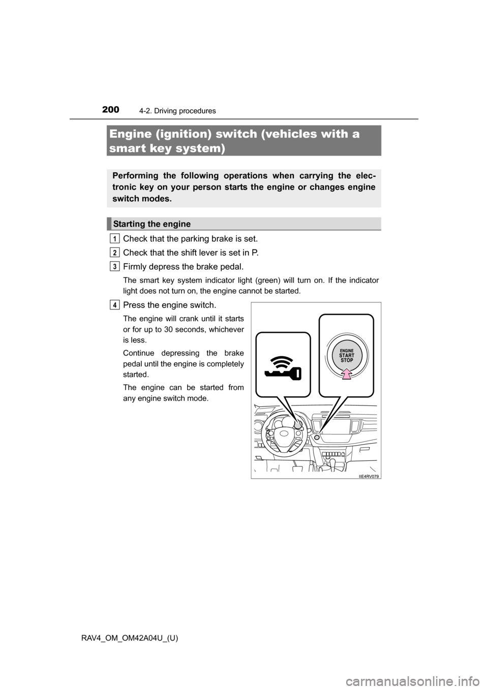 TOYOTA RAV4 2014 XA40 / 4.G Owners Manual 200
RAV4_OM_OM42A04U_(U)
4-2. Driving procedures
Engine (ignition) switch (vehicles with a
smart key system)
Check that the parking brake is set.
Check that the shift lever is set in P.
Firmly depres TOYOTA RAV4 2014 XA40 / 4.G Owners Manual 200
RAV4_OM_OM42A04U_(U)
4-2. Driving procedures
Engine (ignition) switch (vehicles with a
smart key system)
Check that the parking brake is set.
Check that the shift lever is set in P.
Firmly depres