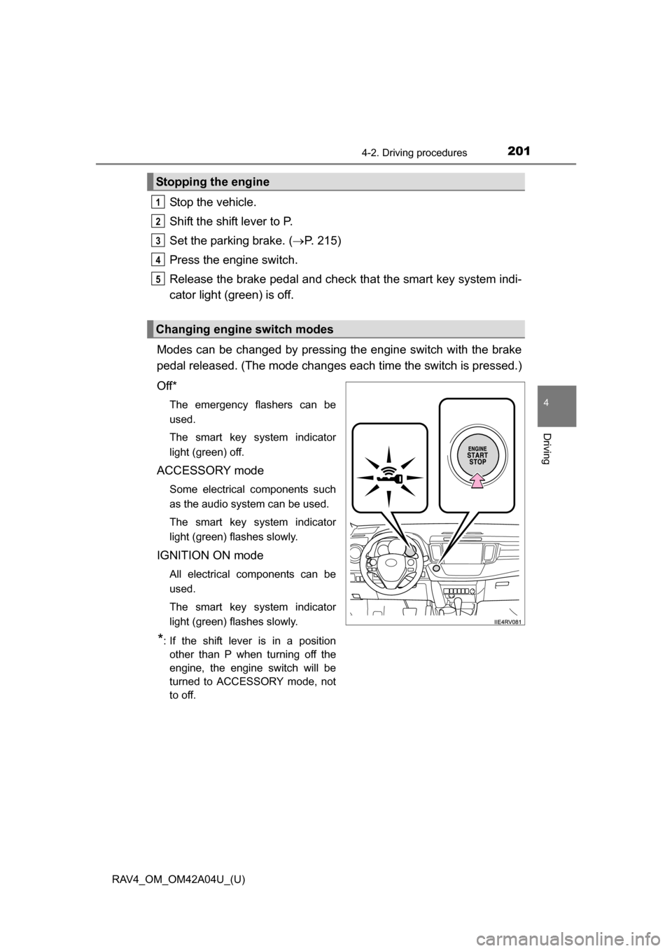 TOYOTA RAV4 2014 XA40 / 4.G Owners Manual RAV4_OM_OM42A04U_(U)
2014-2. Driving procedures
4
Driving
Stop the vehicle.
Shift the shift lever to P.
Set the parking brake. (P. 215)
Press the engine switch.
Release the brake pedal and check t TOYOTA RAV4 2014 XA40 / 4.G Owners Manual RAV4_OM_OM42A04U_(U)
2014-2. Driving procedures
4
Driving
Stop the vehicle.
Shift the shift lever to P.
Set the parking brake. (P. 215)
Press the engine switch.
Release the brake pedal and check t