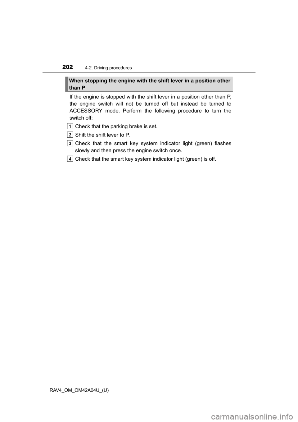 TOYOTA RAV4 2014 XA40 / 4.G Owners Manual 202
RAV4_OM_OM42A04U_(U)
4-2. Driving procedures
If the engine is stopped with the shift lever in a position other than P,
the engine switch will not be turned off but instead be turned to
ACCESSORY m TOYOTA RAV4 2014 XA40 / 4.G Owners Manual 202
RAV4_OM_OM42A04U_(U)
4-2. Driving procedures
If the engine is stopped with the shift lever in a position other than P,
the engine switch will not be turned off but instead be turned to
ACCESSORY m