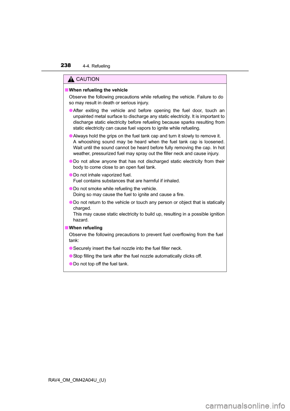 TOYOTA RAV4 2014 XA40 / 4.G Owners Manual 238
RAV4_OM_OM42A04U_(U)
4-4. Refueling
CAUTION
■When refueling the vehicle
Observe the following precautions while refueling the vehicle. Failure to do
so may result in death or serious injury.
● TOYOTA RAV4 2014 XA40 / 4.G Owners Manual 238
RAV4_OM_OM42A04U_(U)
4-4. Refueling
CAUTION
■When refueling the vehicle
Observe the following precautions while refueling the vehicle. Failure to do
so may result in death or serious injury.
●