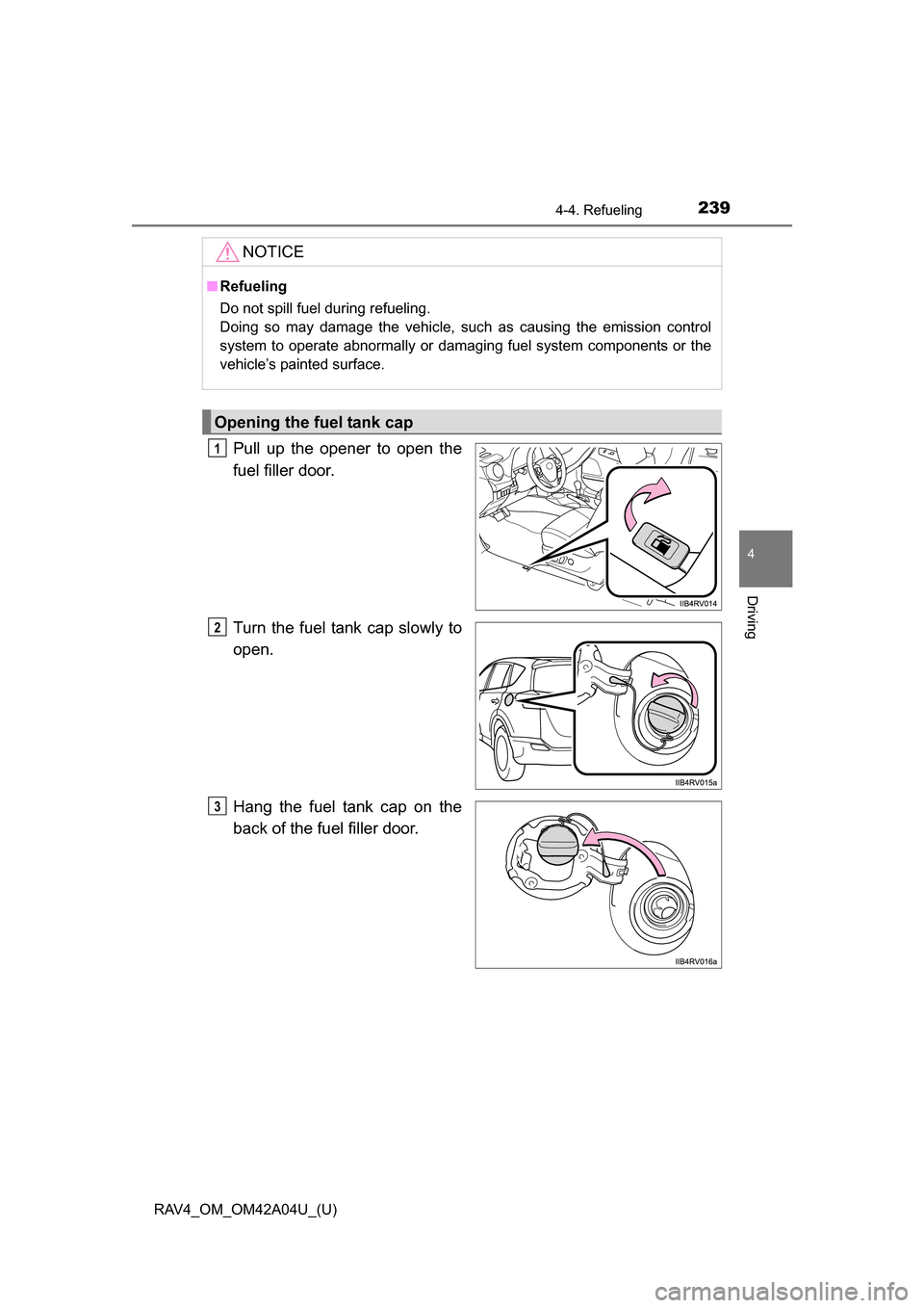 TOYOTA RAV4 2014 XA40 / 4.G Owners Manual RAV4_OM_OM42A04U_(U)
2394-4. Refueling
4
Driving
Pull up the opener to open the
fuel filler door.
Turn the fuel tank cap slowly to
open.
Hang the fuel tank cap on the
back of the fuel filler door.
NOT