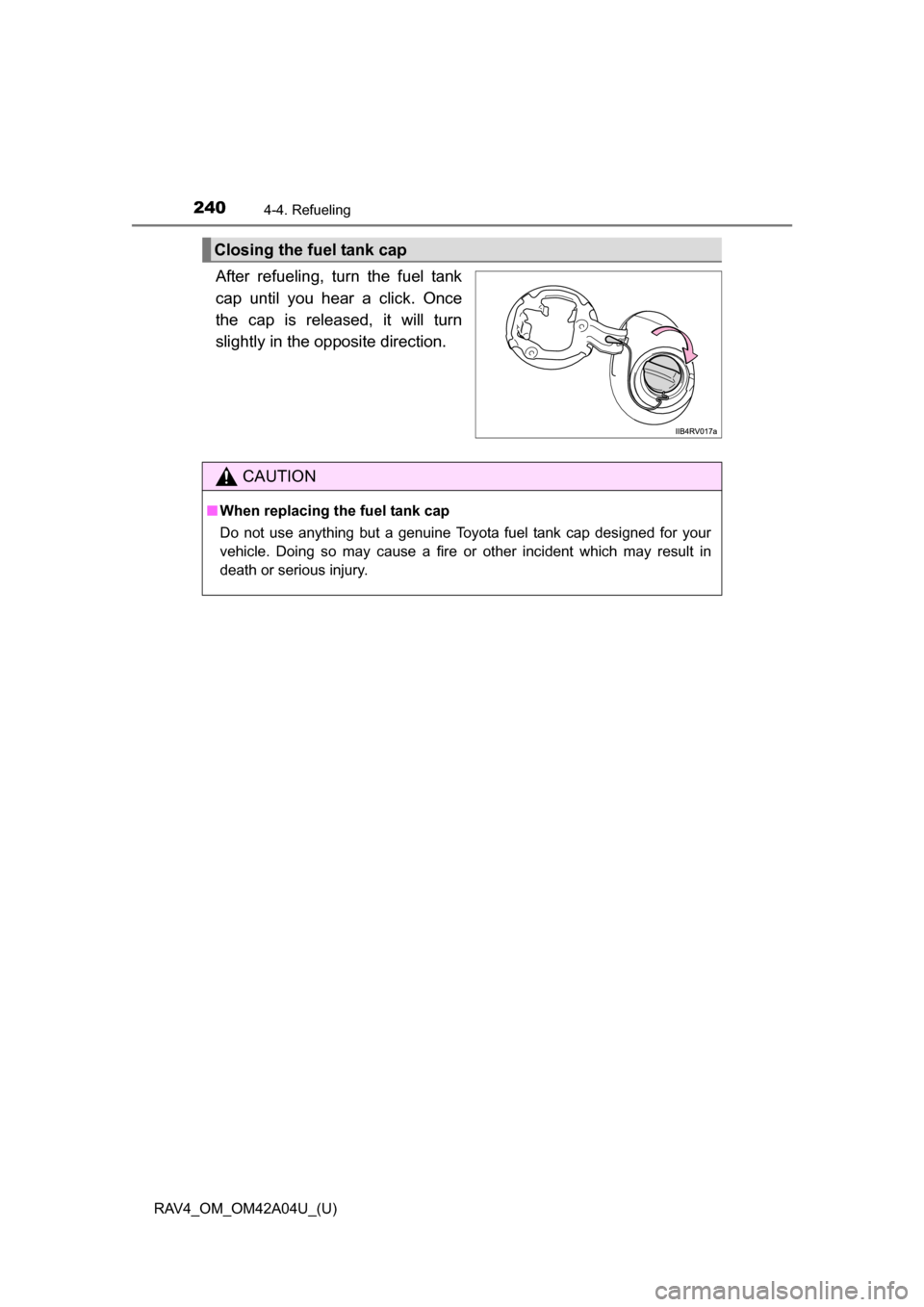TOYOTA RAV4 2014 XA40 / 4.G Owners Manual 240
RAV4_OM_OM42A04U_(U)
4-4. Refueling
After refueling, turn the fuel tank
cap until you hear a click. Once
the cap is released, it will turn
slightly in the opposite direction.
Closing the fuel tank