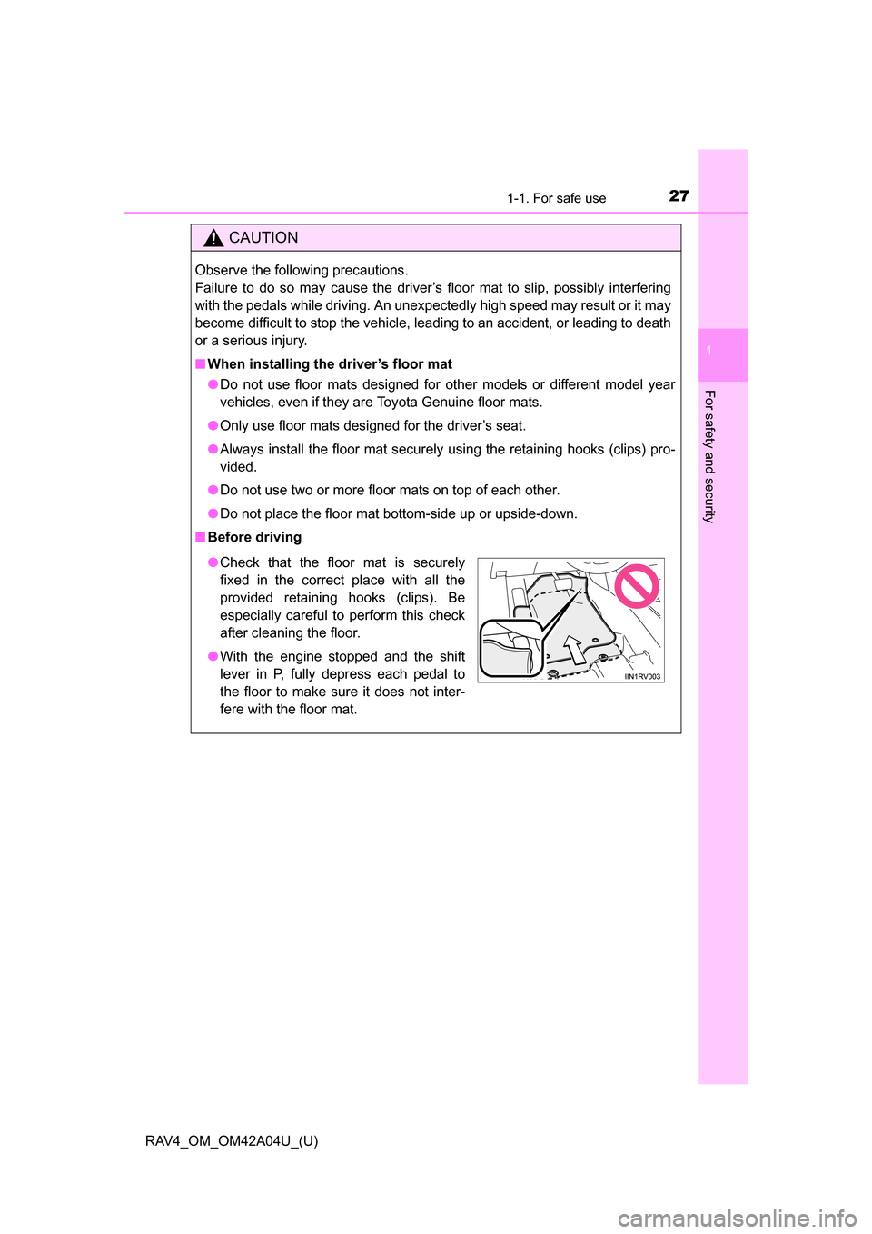 TOYOTA RAV4 2014 XA40 / 4.G Owners Manual 271-1. For safe use
RAV4_OM_OM42A04U_(U)
1
For safety and security
CAUTION
Observe the following precautions. 
Failure to do so may cause the driver’s floor mat to slip, possibly interfering
with th