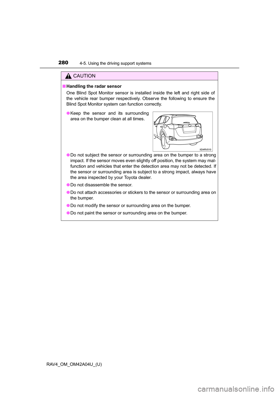 TOYOTA RAV4 2014 XA40 / 4.G Owners Manual 280
RAV4_OM_OM42A04U_(U)
4-5. Using the driving support systems
CAUTION
■Handling the radar sensor
One Blind Spot Monitor sensor is installed inside the left and right side of
the vehicle rear bumpe