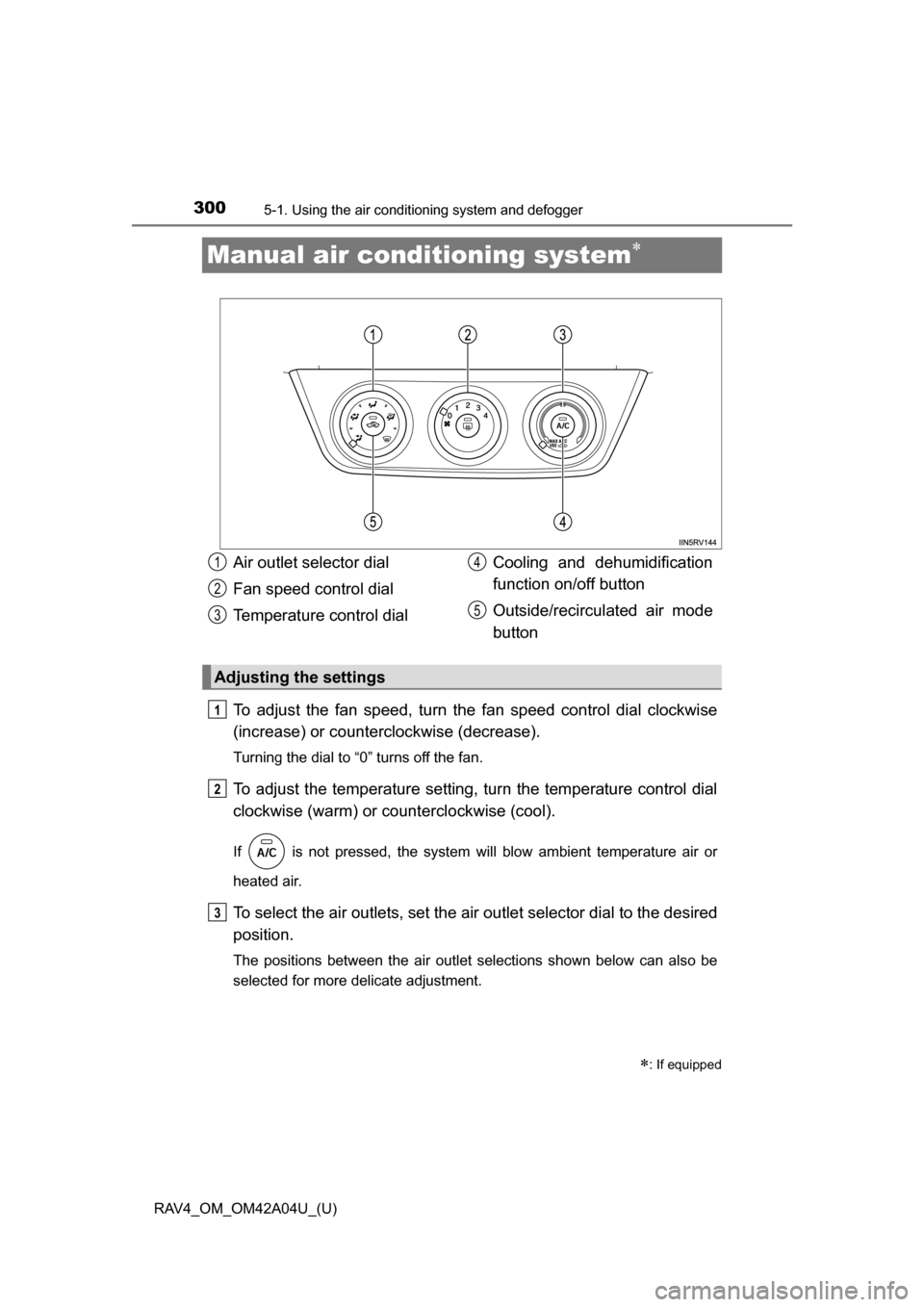 TOYOTA RAV4 2014 XA40 / 4.G Owners Manual 300
RAV4_OM_OM42A04U_(U)
5-1. Using the air conditioning system and defogger
Manual air conditioning system
To adjust the fan speed, turn the  fan speed control dial clockwise
(increase) or counter