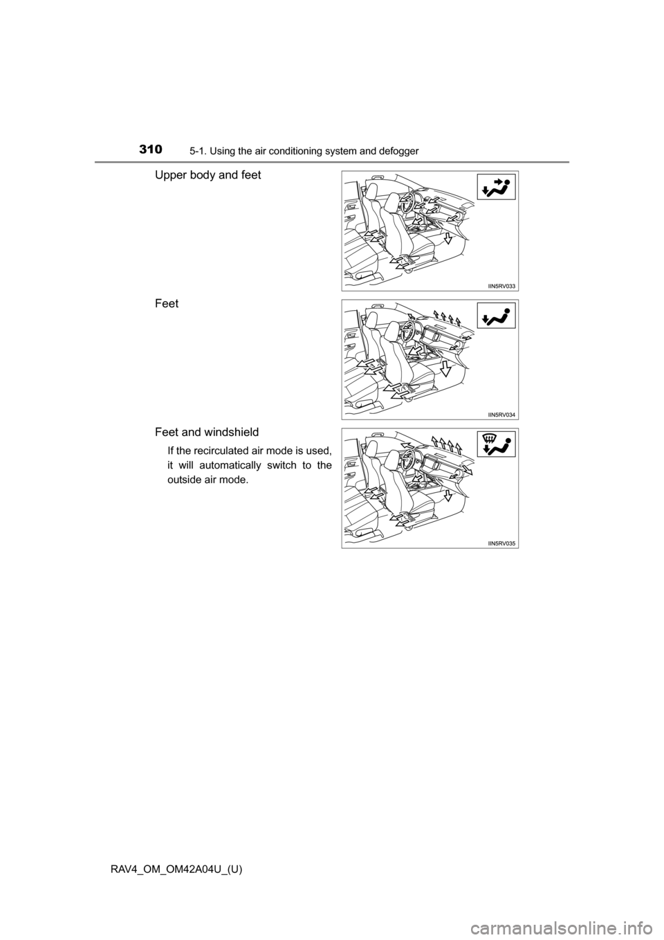 TOYOTA RAV4 2014 XA40 / 4.G Owners Manual 310
RAV4_OM_OM42A04U_(U)
5-1. Using the air conditioning system and defogger
Upper body and feet
Feet
Feet and windshield
If the recirculated air mode is used,
it will automatically switch to the
outs