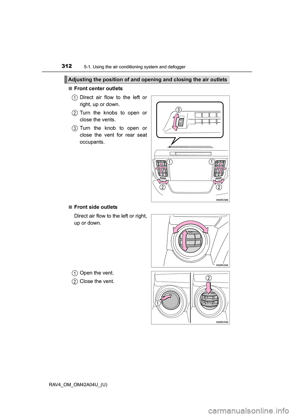 TOYOTA RAV4 2014 XA40 / 4.G Owners Manual 312
RAV4_OM_OM42A04U_(U)
5-1. Using the air conditioning system and defogger
■Front center outlets
Direct air flow to the left or
right, up or down.
Turn the knobs to open or
close the vents.
Turn t TOYOTA RAV4 2014 XA40 / 4.G Owners Manual 312
RAV4_OM_OM42A04U_(U)
5-1. Using the air conditioning system and defogger
■Front center outlets
Direct air flow to the left or
right, up or down.
Turn the knobs to open or
close the vents.
Turn t