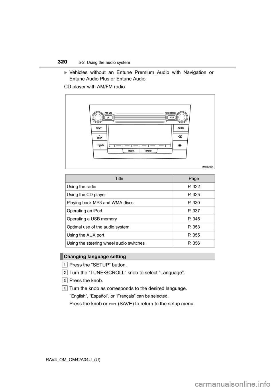 TOYOTA RAV4 2014 XA40 / 4.G Owners Manual 320
RAV4_OM_OM42A04U_(U)
5-2. Using the audio system
Vehicles without an Entune Premium Audio with Navigation or
Entune Audio Plus or Entune Audio
CD player with AM/FM radio
Press the “SETUP” b TOYOTA RAV4 2014 XA40 / 4.G Owners Manual 320
RAV4_OM_OM42A04U_(U)
5-2. Using the audio system
Vehicles without an Entune Premium Audio with Navigation or
Entune Audio Plus or Entune Audio
CD player with AM/FM radio
Press the “SETUP” b