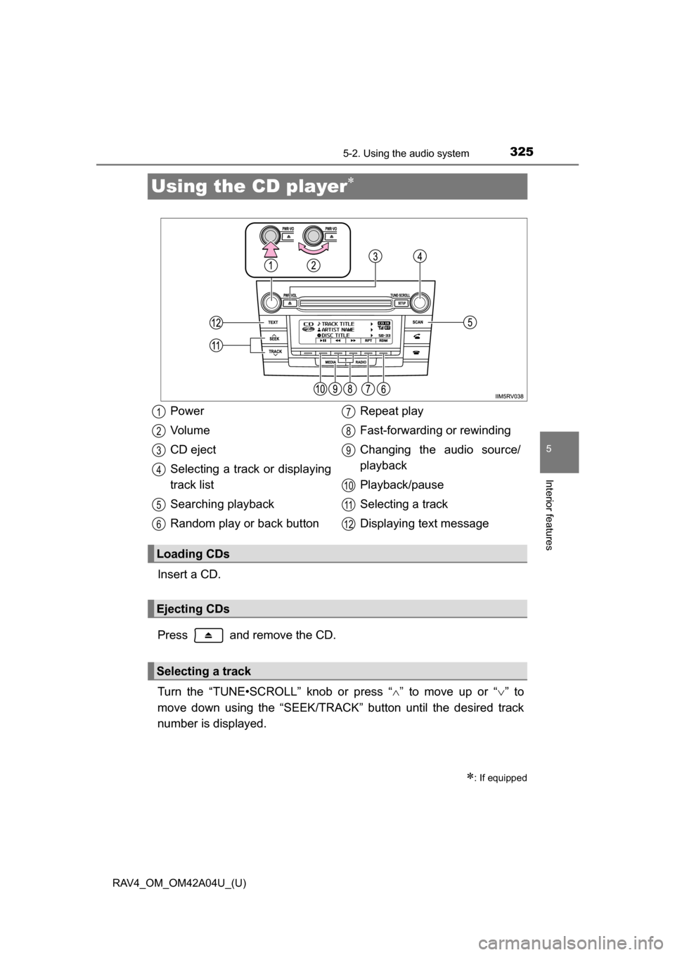 TOYOTA RAV4 2014 XA40 / 4.G Owners Manual 325
RAV4_OM_OM42A04U_(U)
5-2. Using the audio system
5
Interior features
Using the CD player
Insert a CD.
Press   and remove the CD.
Turn the “TUNE•SCROLL” knob or press “” to move up 