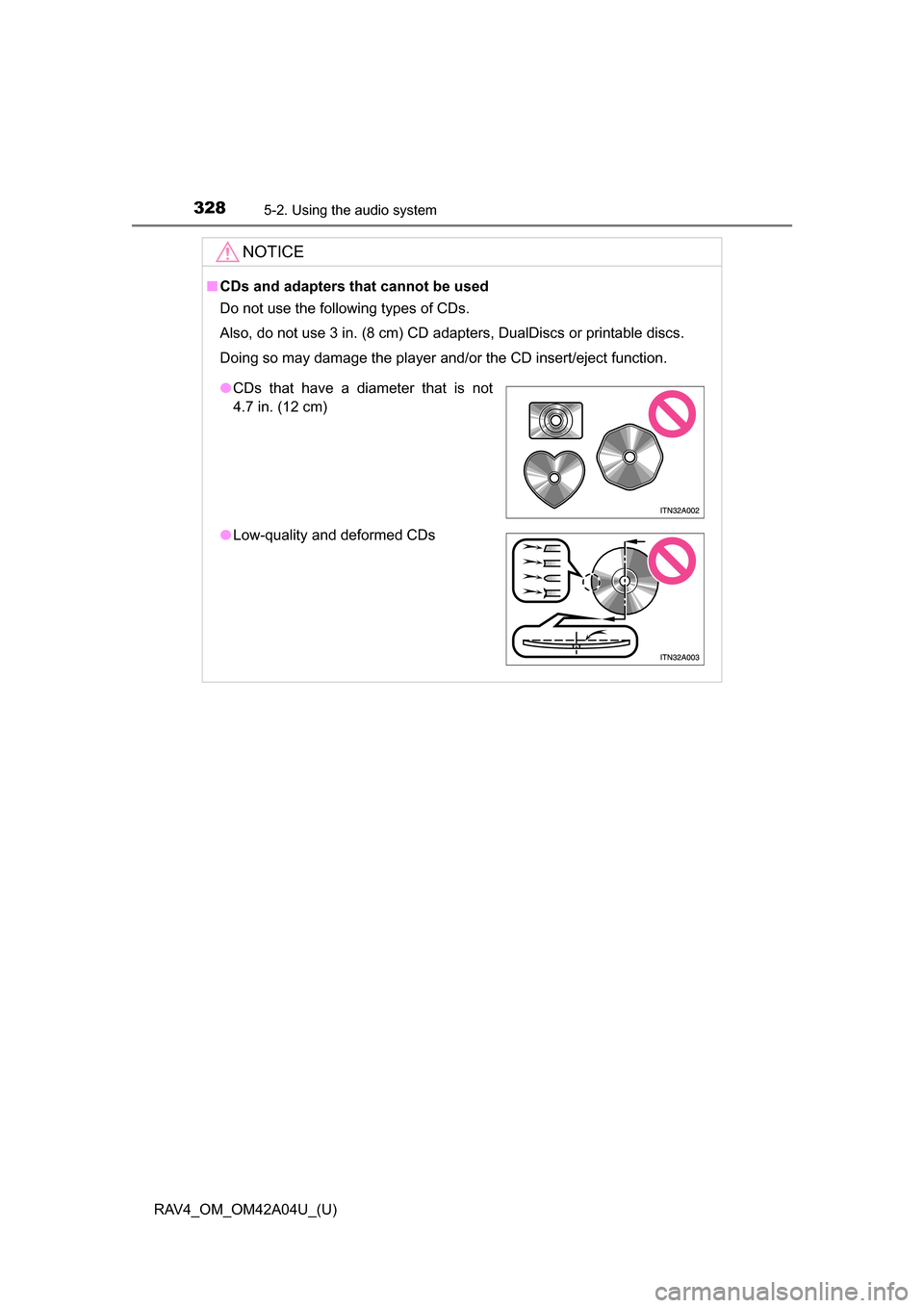 TOYOTA RAV4 2014 XA40 / 4.G Owners Manual 328
RAV4_OM_OM42A04U_(U)
5-2. Using the audio system
NOTICE
■CDs and adapters that cannot be used
Do not use the following types of CDs.
Also, do not use 3 in. (8 cm) CD adapters, DualDiscs or print
