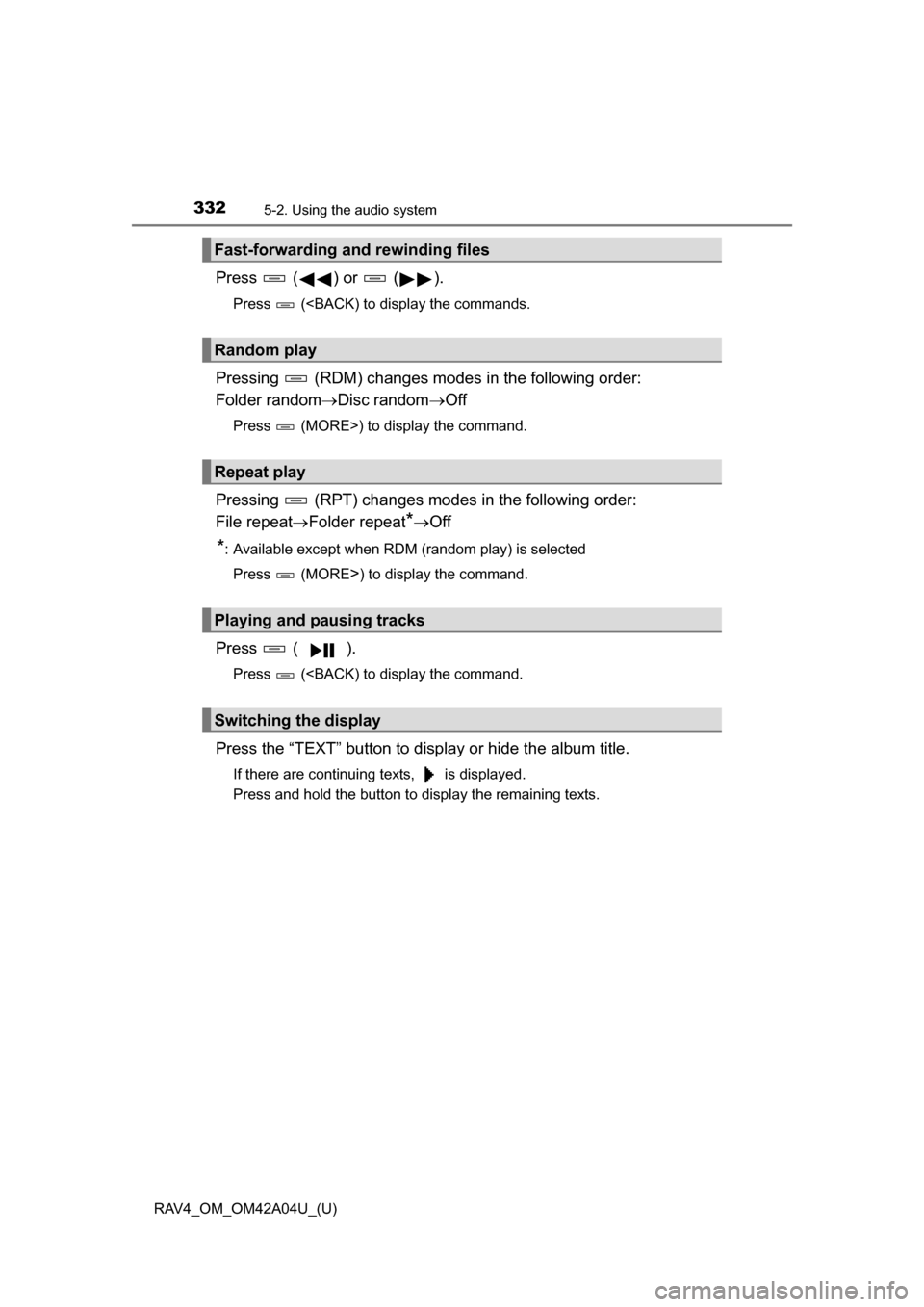 TOYOTA RAV4 2014 XA40 / 4.G Owners Manual 332
RAV4_OM_OM42A04U_(U)
5-2. Using the audio system
Press ( ) or ( ).
Press (<BACK) to display the commands.
Pressing (RDM) changes modes in the following order:
Folder randomDisc random TOYOTA RAV4 2014 XA40 / 4.G Owners Manual 332
RAV4_OM_OM42A04U_(U)
5-2. Using the audio system
Press ( ) or ( ).
Press (<BACK) to display the commands.
Pressing (RDM) changes modes in the following order:
Folder randomDisc random 