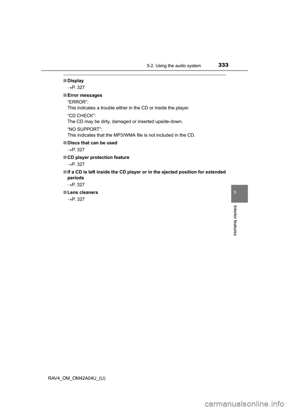 TOYOTA RAV4 2014 XA40 / 4.G Owners Manual RAV4_OM_OM42A04U_(U)
3335-2. Using the audio system
5
Interior features
■Display
P. 327
■ Error messages
“ERROR”:
This indicates a trouble either in the CD or inside the player.
“CD CHECK TOYOTA RAV4 2014 XA40 / 4.G Owners Manual RAV4_OM_OM42A04U_(U)
3335-2. Using the audio system
5
Interior features
■Display
P. 327
■ Error messages
“ERROR”:
This indicates a trouble either in the CD or inside the player.
“CD CHECK