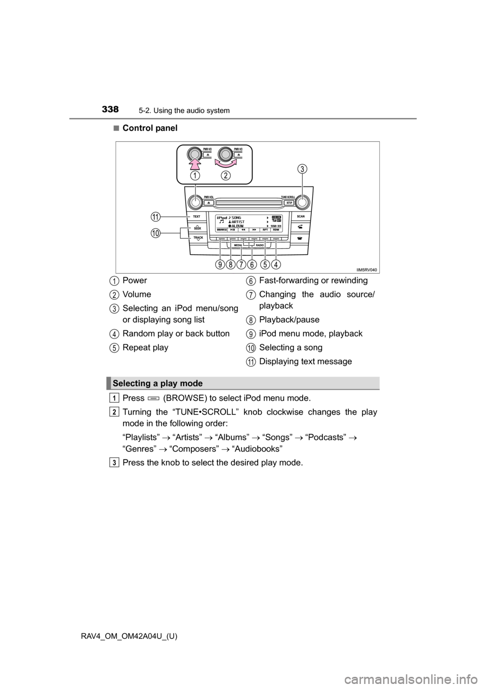 TOYOTA RAV4 2014 XA40 / 4.G Owners Manual 338
RAV4_OM_OM42A04U_(U)
5-2. Using the audio system
■Control panel
Press (BROWSE) to select iPod menu mode.
Turning the “TUNE•SCROLL” knob clockwise changes the play
mode in the following o TOYOTA RAV4 2014 XA40 / 4.G Owners Manual 338
RAV4_OM_OM42A04U_(U)
5-2. Using the audio system
■Control panel
Press (BROWSE) to select iPod menu mode.
Turning the “TUNE•SCROLL” knob clockwise changes the play
mode in the following o