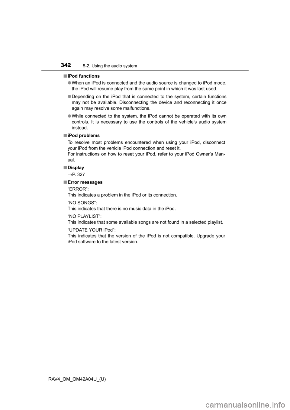 TOYOTA RAV4 2014 XA40 / 4.G Owners Manual 342
RAV4_OM_OM42A04U_(U)
5-2. Using the audio system
■iPod functions
●When an iPod is connected and the audio source is changed to iPod mode,
the iPod will resume play from the same point in which TOYOTA RAV4 2014 XA40 / 4.G Owners Manual 342
RAV4_OM_OM42A04U_(U)
5-2. Using the audio system
■iPod functions
●When an iPod is connected and the audio source is changed to iPod mode,
the iPod will resume play from the same point in which