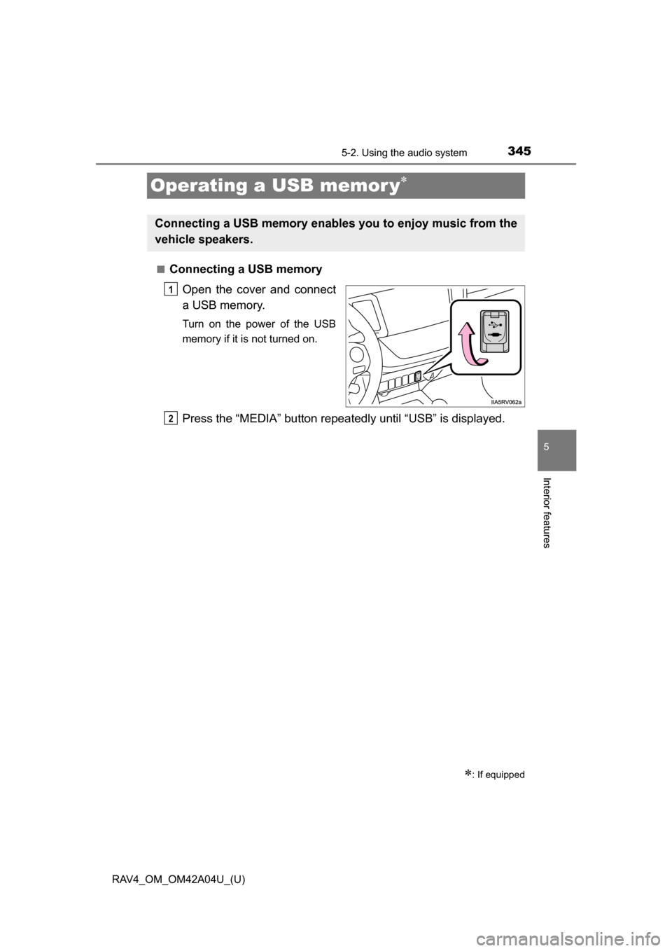 TOYOTA RAV4 2014 XA40 / 4.G Owners Manual 345
RAV4_OM_OM42A04U_(U)
5-2. Using the audio system
5
Interior features
Operating a USB memor y
■Connecting a USB memoryOpen the cover and connect
a USB memory.
Turn on the power of the USB
memo TOYOTA RAV4 2014 XA40 / 4.G Owners Manual 345
RAV4_OM_OM42A04U_(U)
5-2. Using the audio system
5
Interior features
Operating a USB memor y
■Connecting a USB memoryOpen the cover and connect
a USB memory.
Turn on the power of the USB
memo