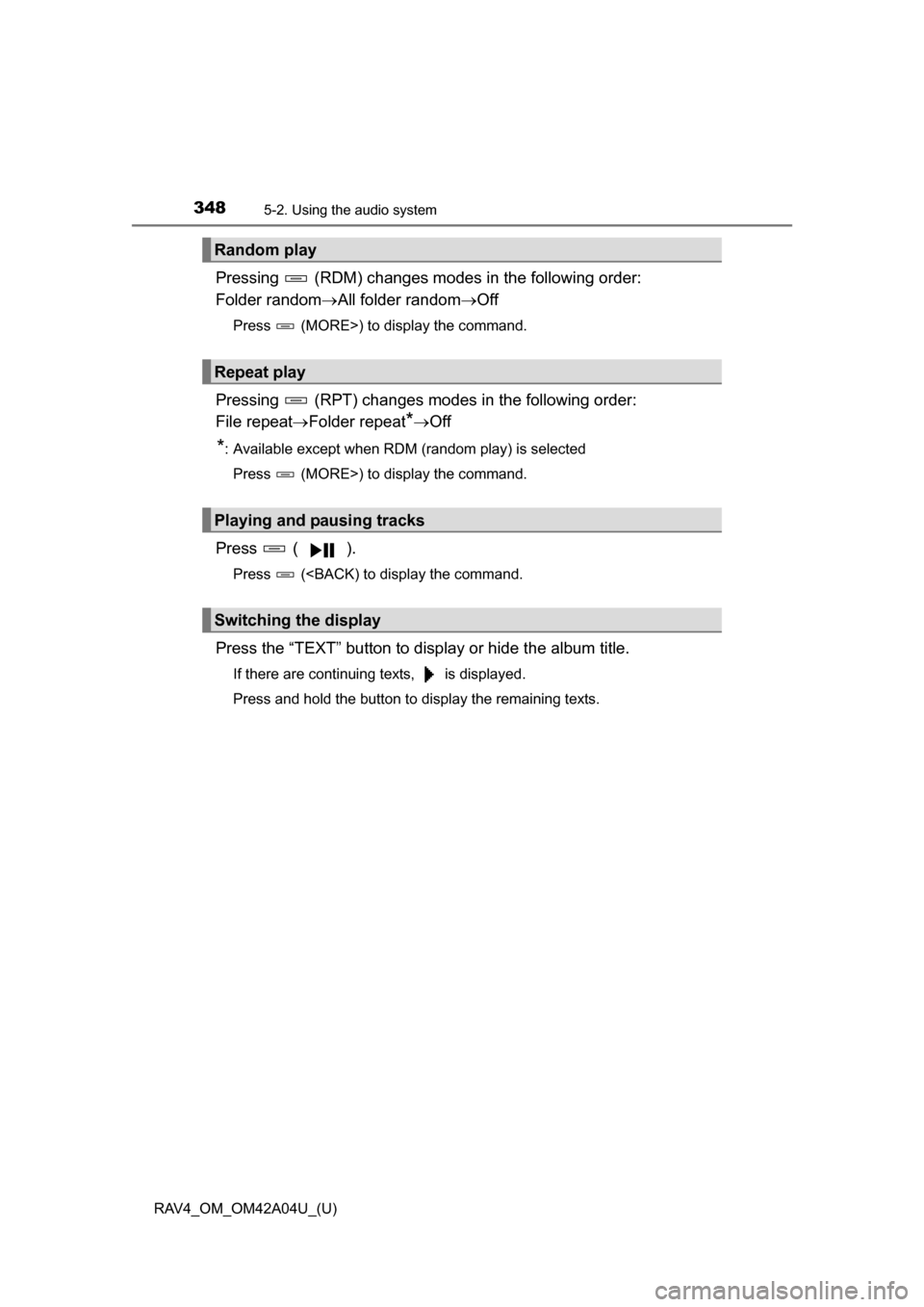 TOYOTA RAV4 2014 XA40 / 4.G Owners Manual 348
RAV4_OM_OM42A04U_(U)
5-2. Using the audio system
Pressing (RDM) changes modes in the following order:
Folder randomAll folder random Off
Press (MORE>) to display the command.
Pressing TOYOTA RAV4 2014 XA40 / 4.G Owners Manual 348
RAV4_OM_OM42A04U_(U)
5-2. Using the audio system
Pressing (RDM) changes modes in the following order:
Folder randomAll folder random Off
Press (MORE>) to display the command.
Pressing