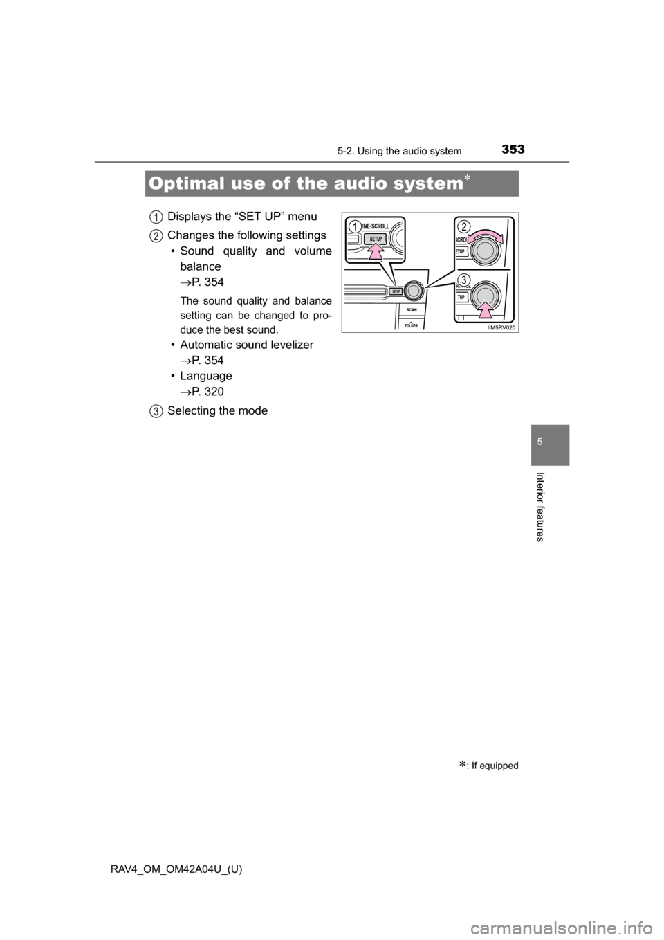 TOYOTA RAV4 2014 XA40 / 4.G Owners Manual 353
RAV4_OM_OM42A04U_(U)
5-2. Using the audio system
5
Interior features
Optimal use of the audio system
Displays the “SET UP” menu
Changes the following settings• Sound quality and volume ba TOYOTA RAV4 2014 XA40 / 4.G Owners Manual 353
RAV4_OM_OM42A04U_(U)
5-2. Using the audio system
5
Interior features
Optimal use of the audio system
Displays the “SET UP” menu
Changes the following settings• Sound quality and volume ba