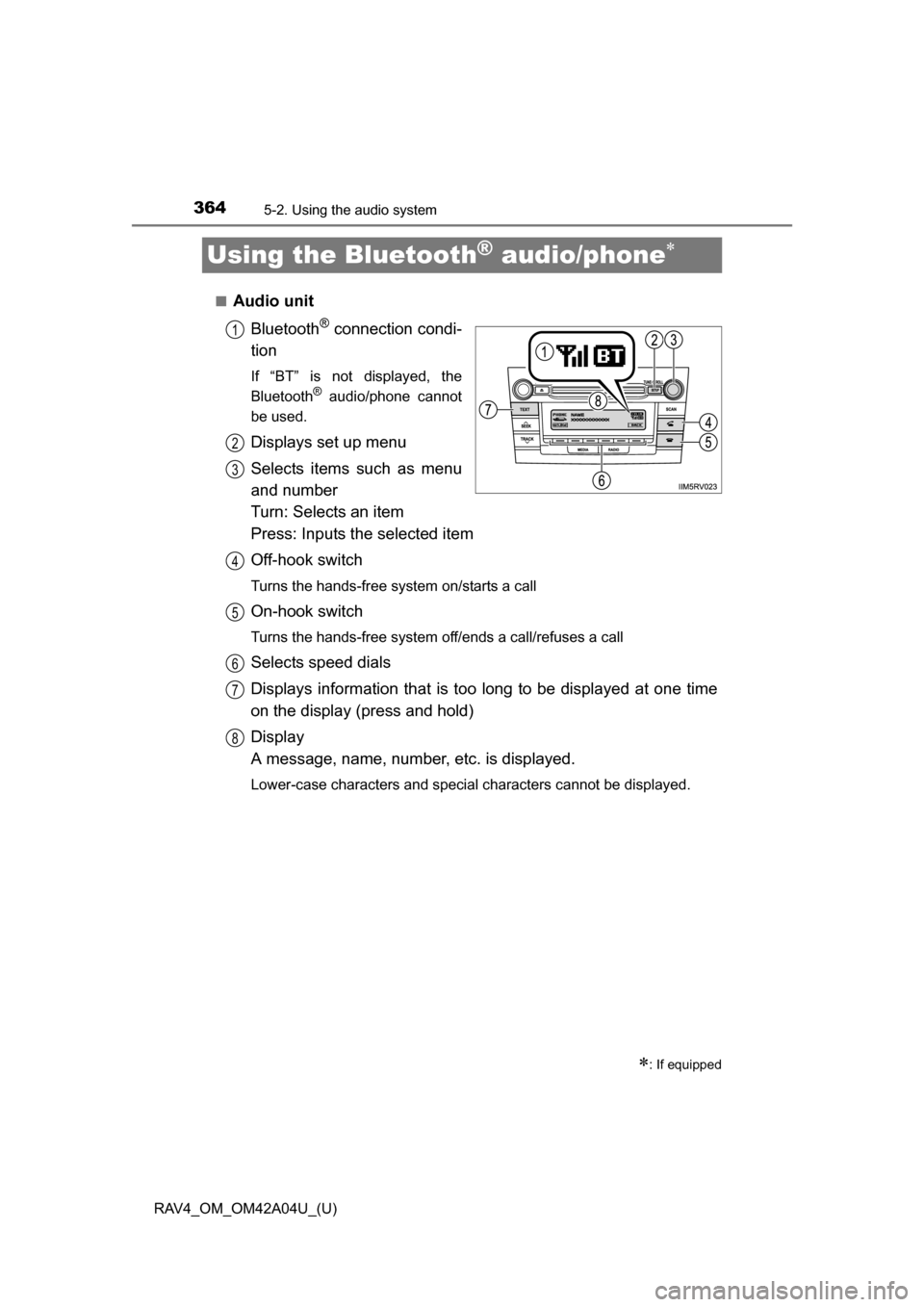 TOYOTA RAV4 2014 XA40 / 4.G Owners Manual 364
RAV4_OM_OM42A04U_(U)
5-2. Using the audio system
Using the Bluetooth® audio/phone
■Audio unitBluetooth
® connection condi-
tion
If “BT” is not displayed, the
Bluetooth® audio/phone can TOYOTA RAV4 2014 XA40 / 4.G Owners Manual 364
RAV4_OM_OM42A04U_(U)
5-2. Using the audio system
Using the Bluetooth® audio/phone
■Audio unitBluetooth
® connection condi-
tion
If “BT” is not displayed, the
Bluetooth® audio/phone can