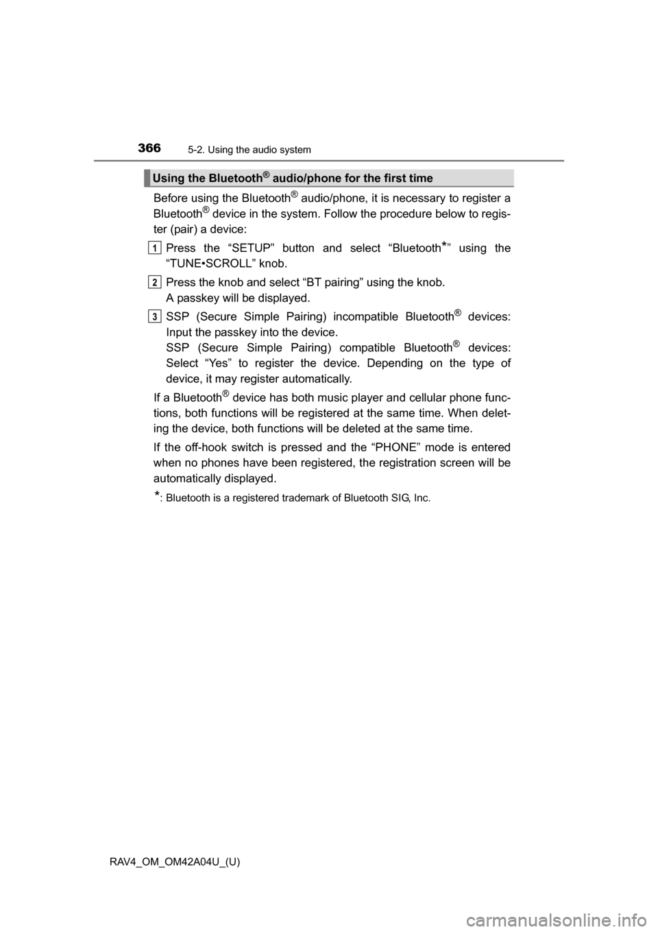 TOYOTA RAV4 2014 XA40 / 4.G Owners Manual 366
RAV4_OM_OM42A04U_(U)
5-2. Using the audio system
Before using the Bluetooth® audio/phone, it is necessary to register a
Bluetooth® device in the system. Follow the procedure below to regis-
ter TOYOTA RAV4 2014 XA40 / 4.G Owners Manual 366
RAV4_OM_OM42A04U_(U)
5-2. Using the audio system
Before using the Bluetooth® audio/phone, it is necessary to register a
Bluetooth® device in the system. Follow the procedure below to regis-
ter